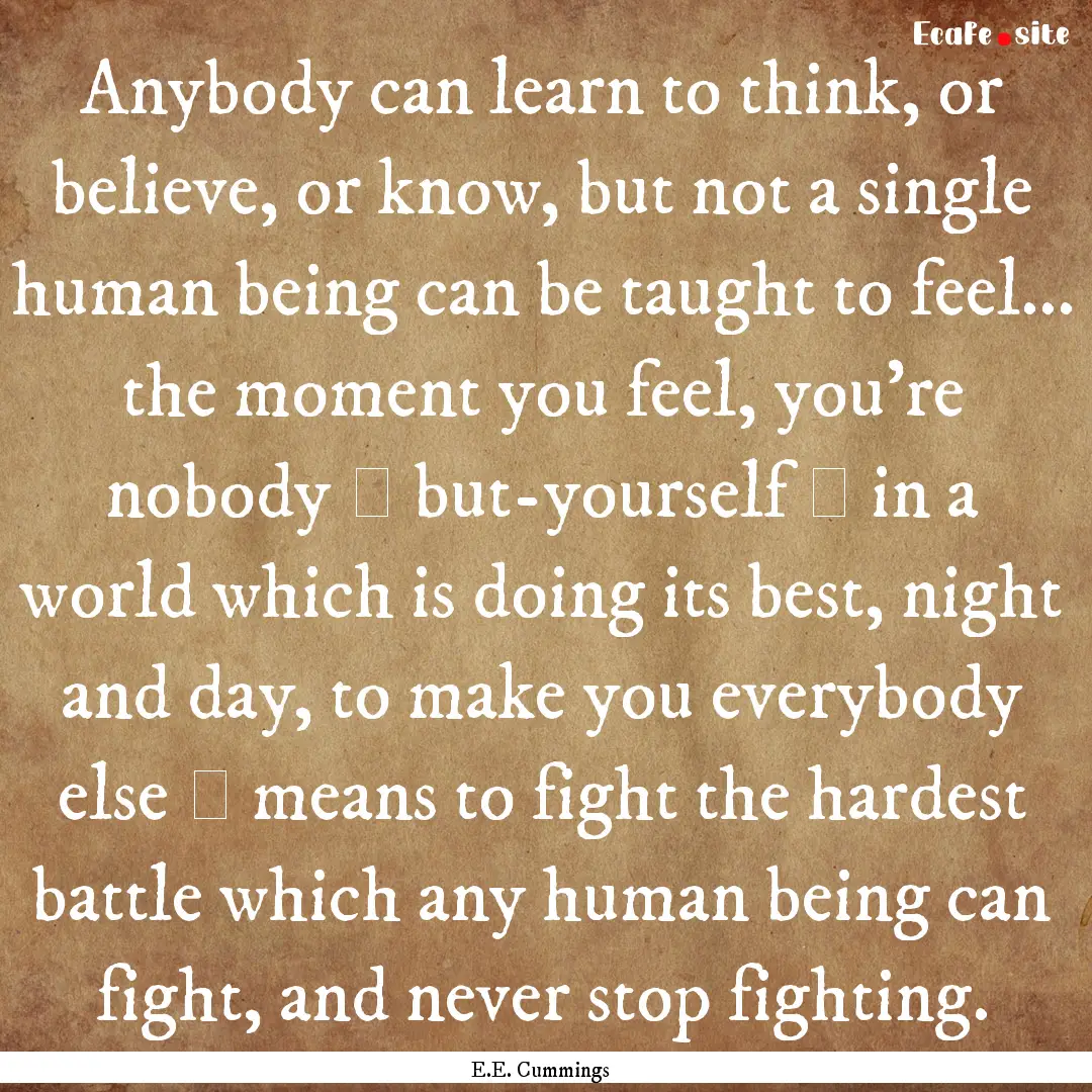 Anybody can learn to think, or believe, or.... : Quote by E.E. Cummings