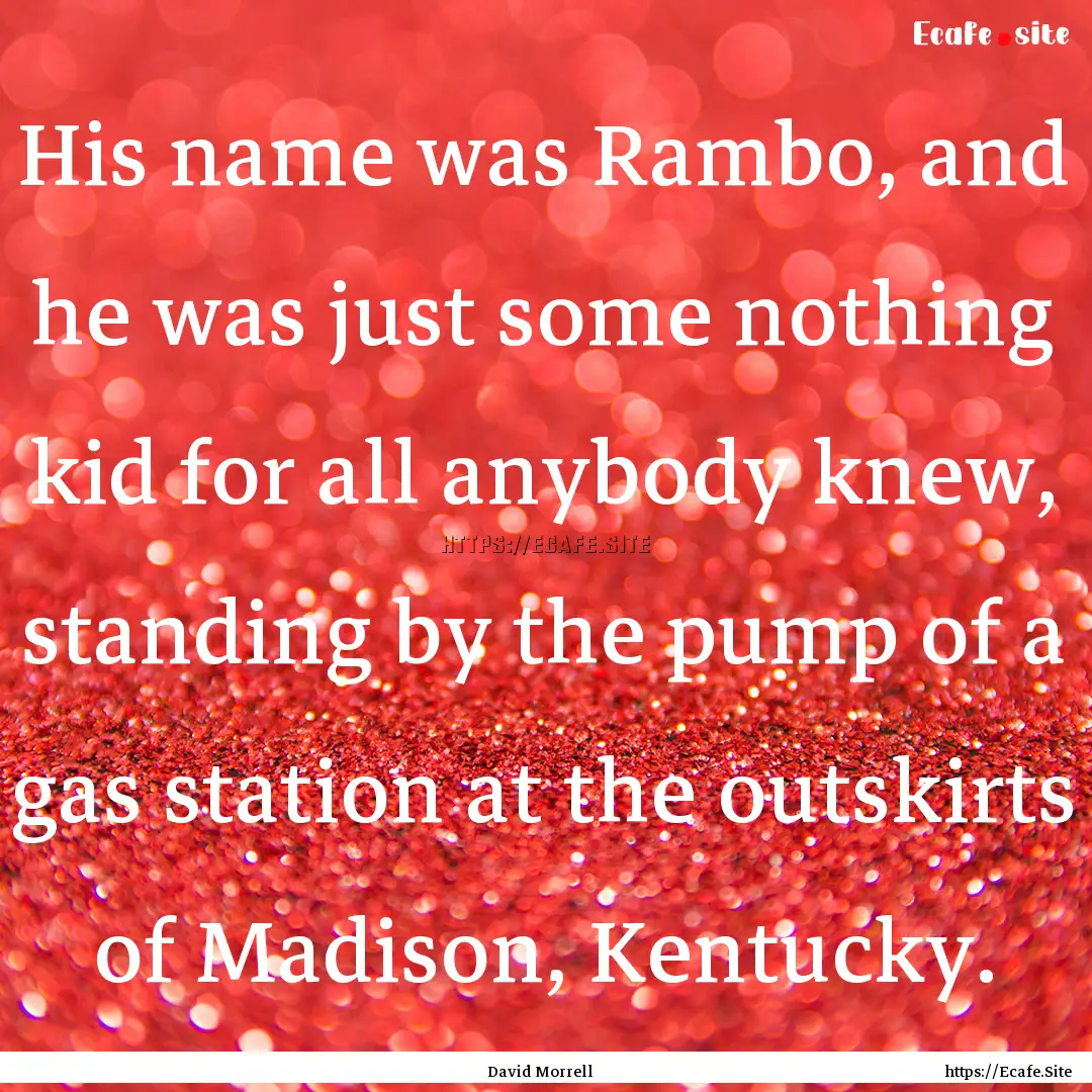 His name was Rambo, and he was just some.... : Quote by David Morrell