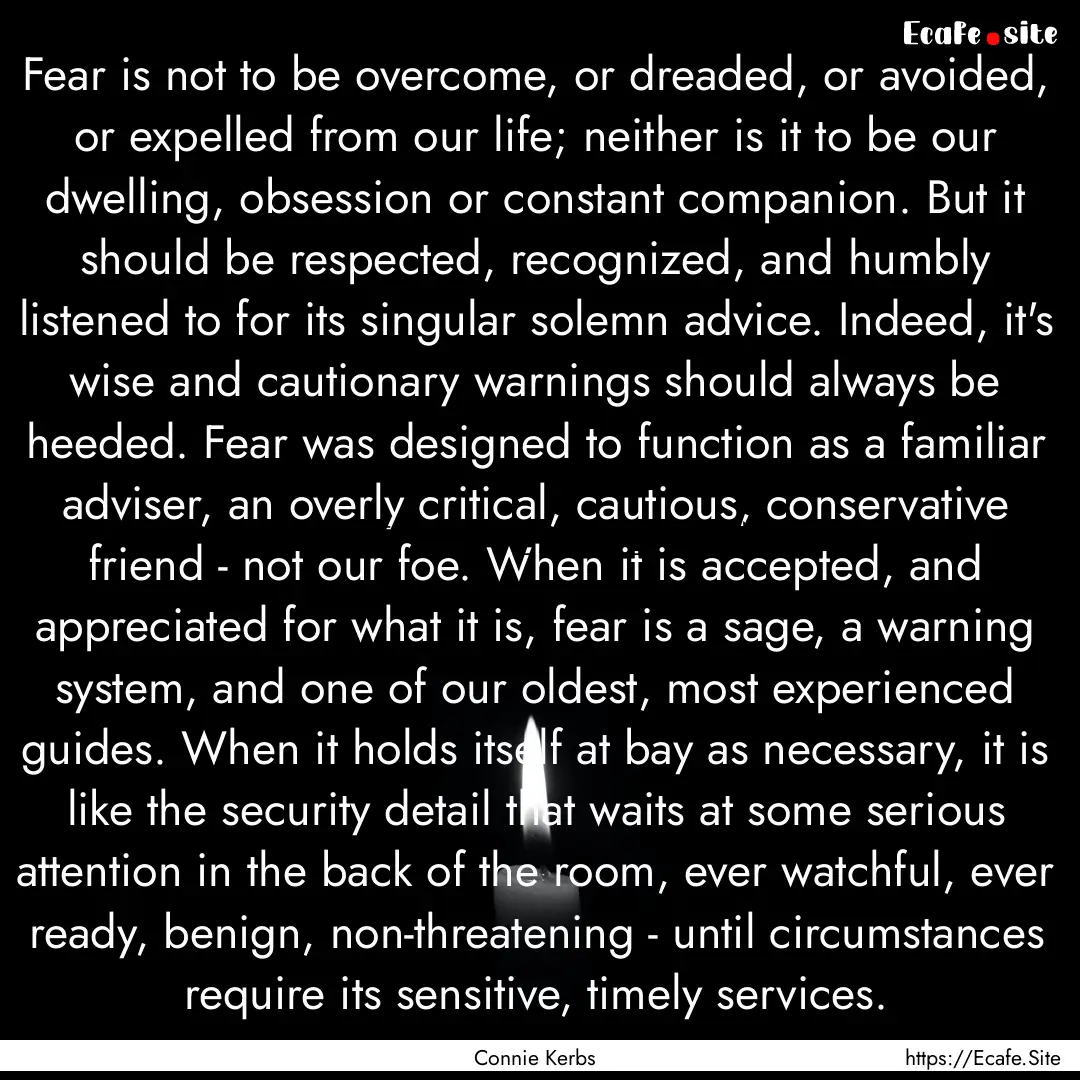 Fear is not to be overcome, or dreaded, or.... : Quote by Connie Kerbs