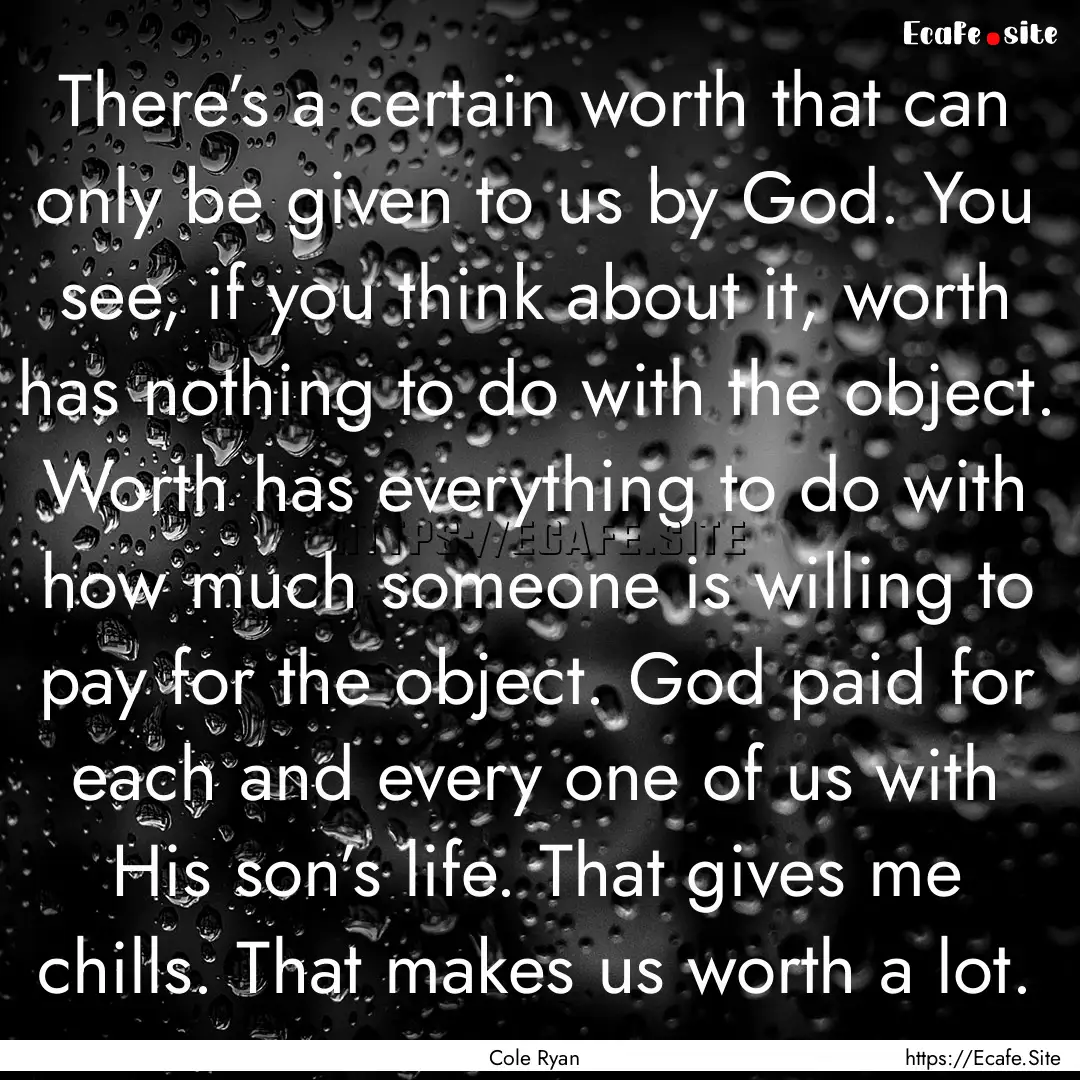 There’s a certain worth that can only be.... : Quote by Cole Ryan