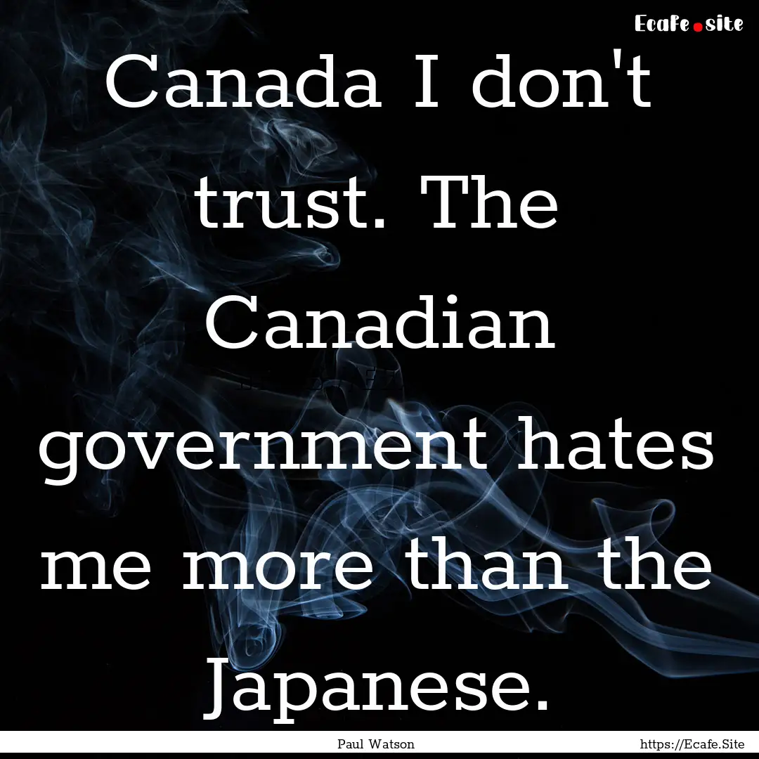 Canada I don't trust. The Canadian government.... : Quote by Paul Watson