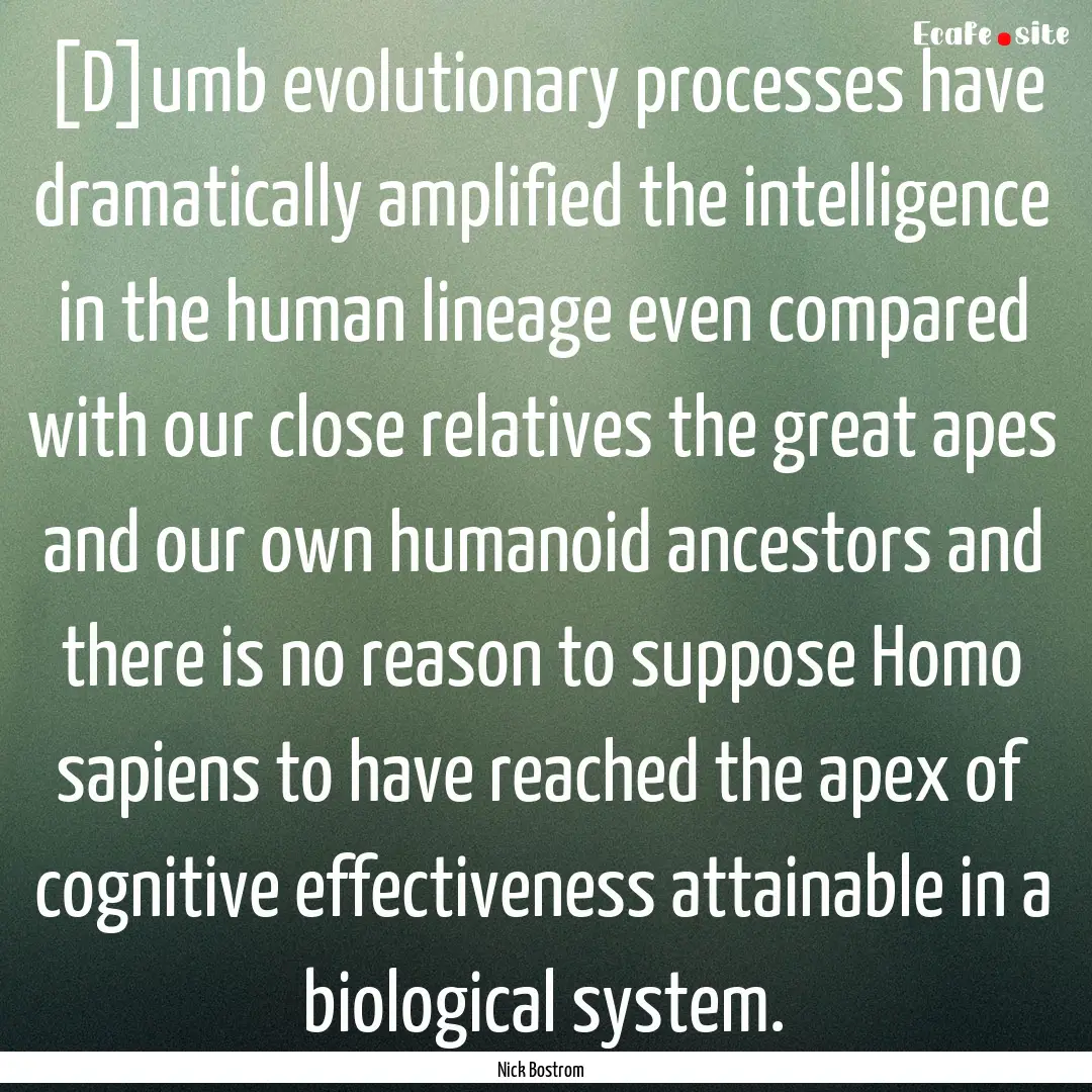 [D]umb evolutionary processes have dramatically.... : Quote by Nick Bostrom