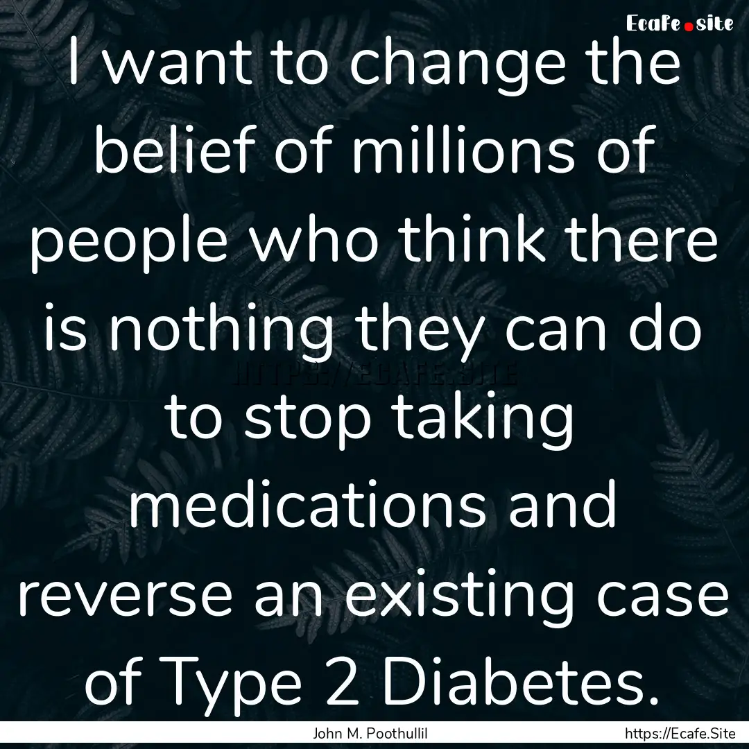 I want to change the belief of millions of.... : Quote by John M. Poothullil