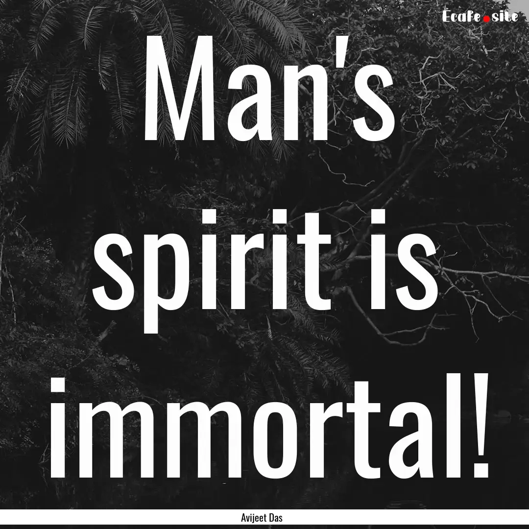 Man's spirit is immortal! : Quote by Avijeet Das