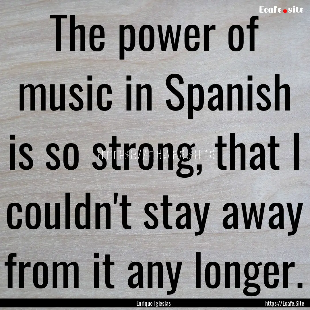 The power of music in Spanish is so strong,.... : Quote by Enrique Iglesias