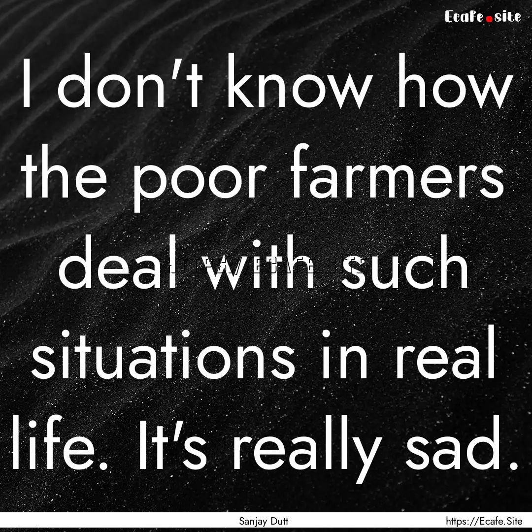 I don't know how the poor farmers deal with.... : Quote by Sanjay Dutt