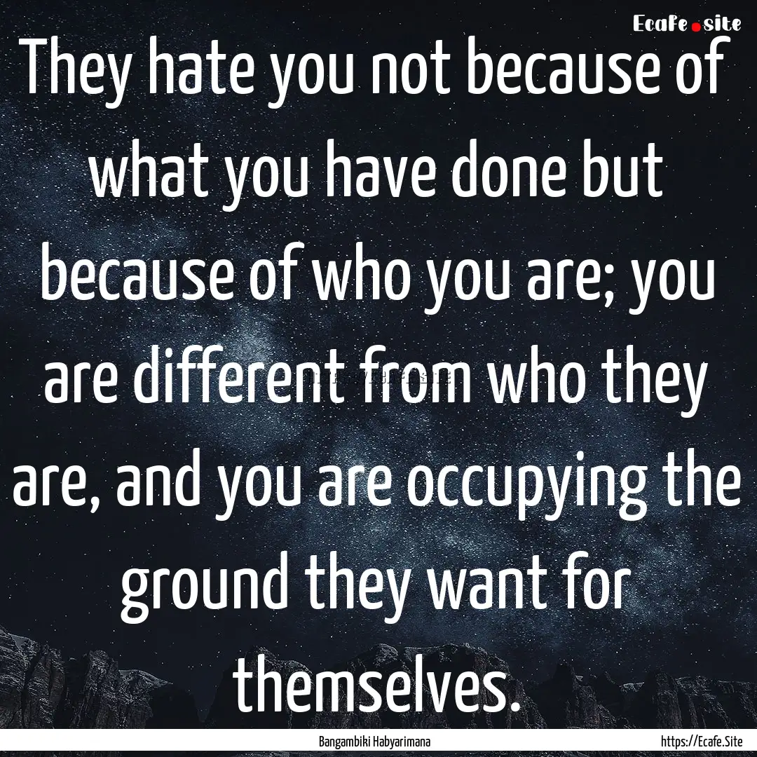 They hate you not because of what you have.... : Quote by Bangambiki Habyarimana