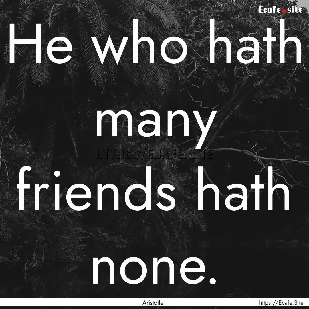 He who hath many friends hath none. : Quote by Aristotle