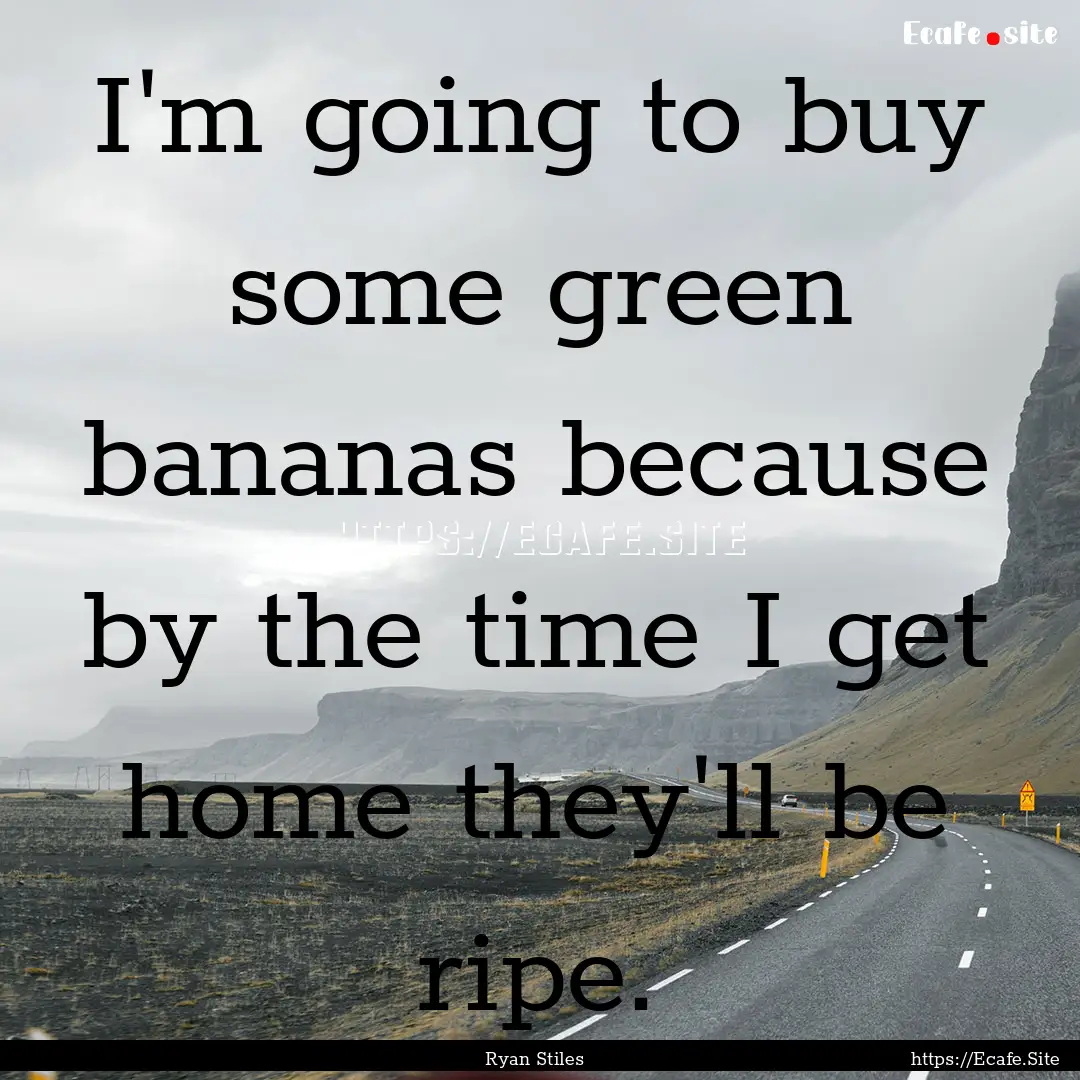 I'm going to buy some green bananas because.... : Quote by Ryan Stiles