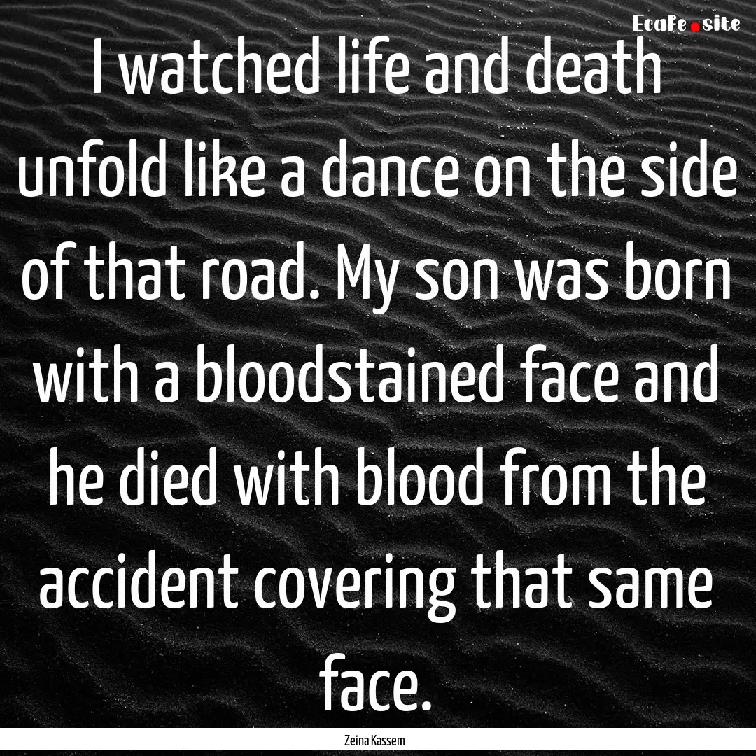 I watched life and death unfold like a dance.... : Quote by Zeina Kassem