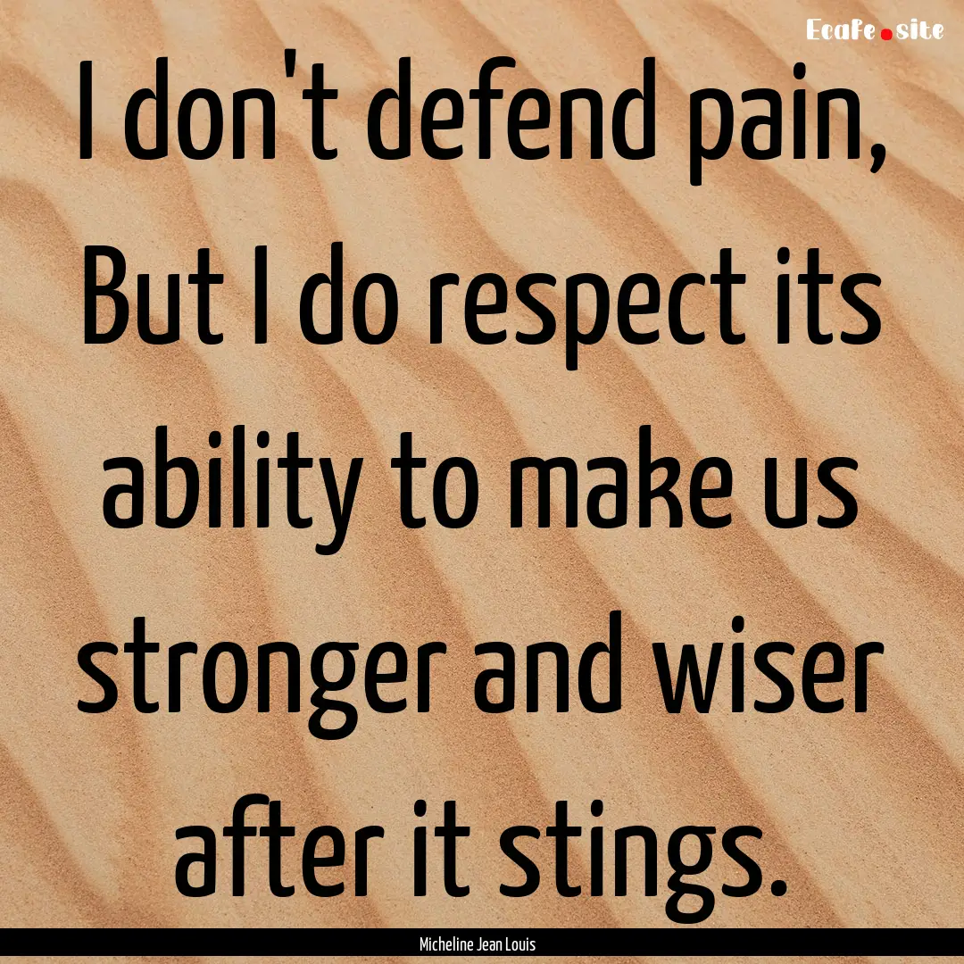 I don't defend pain, But I do respect its.... : Quote by Micheline Jean Louis