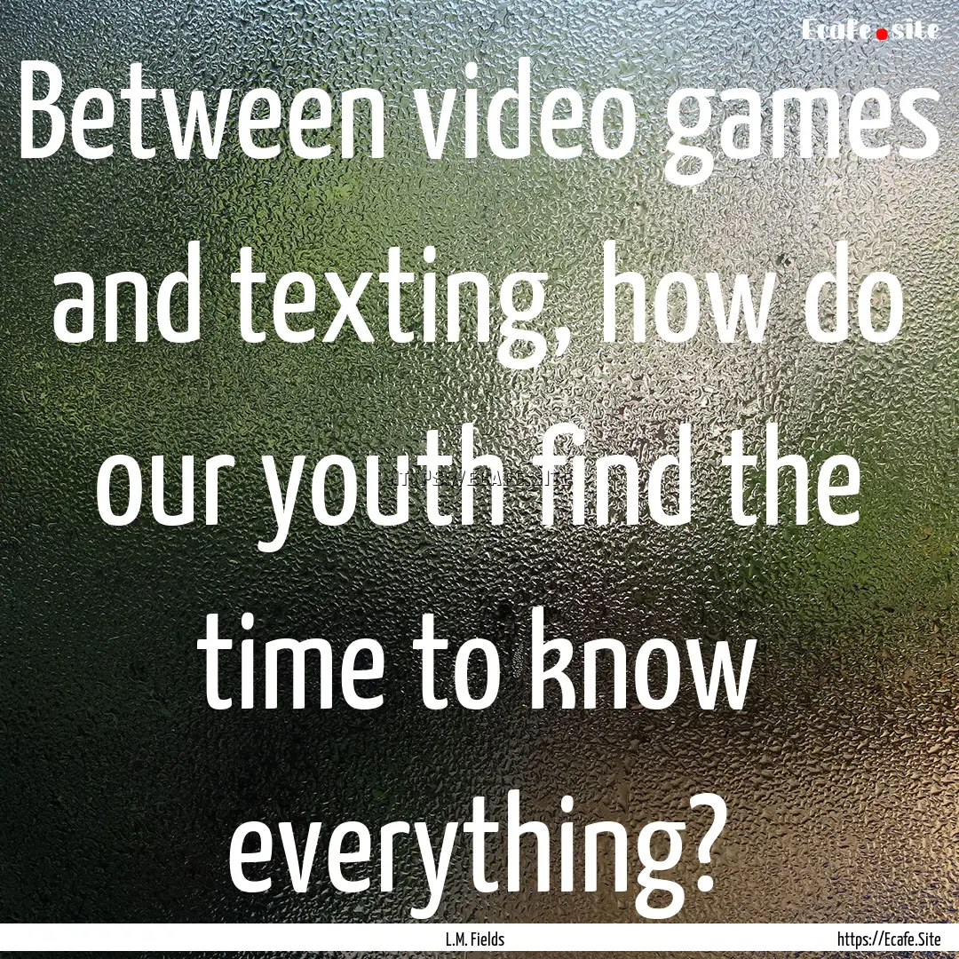 Between video games and texting, how do our.... : Quote by L.M. Fields