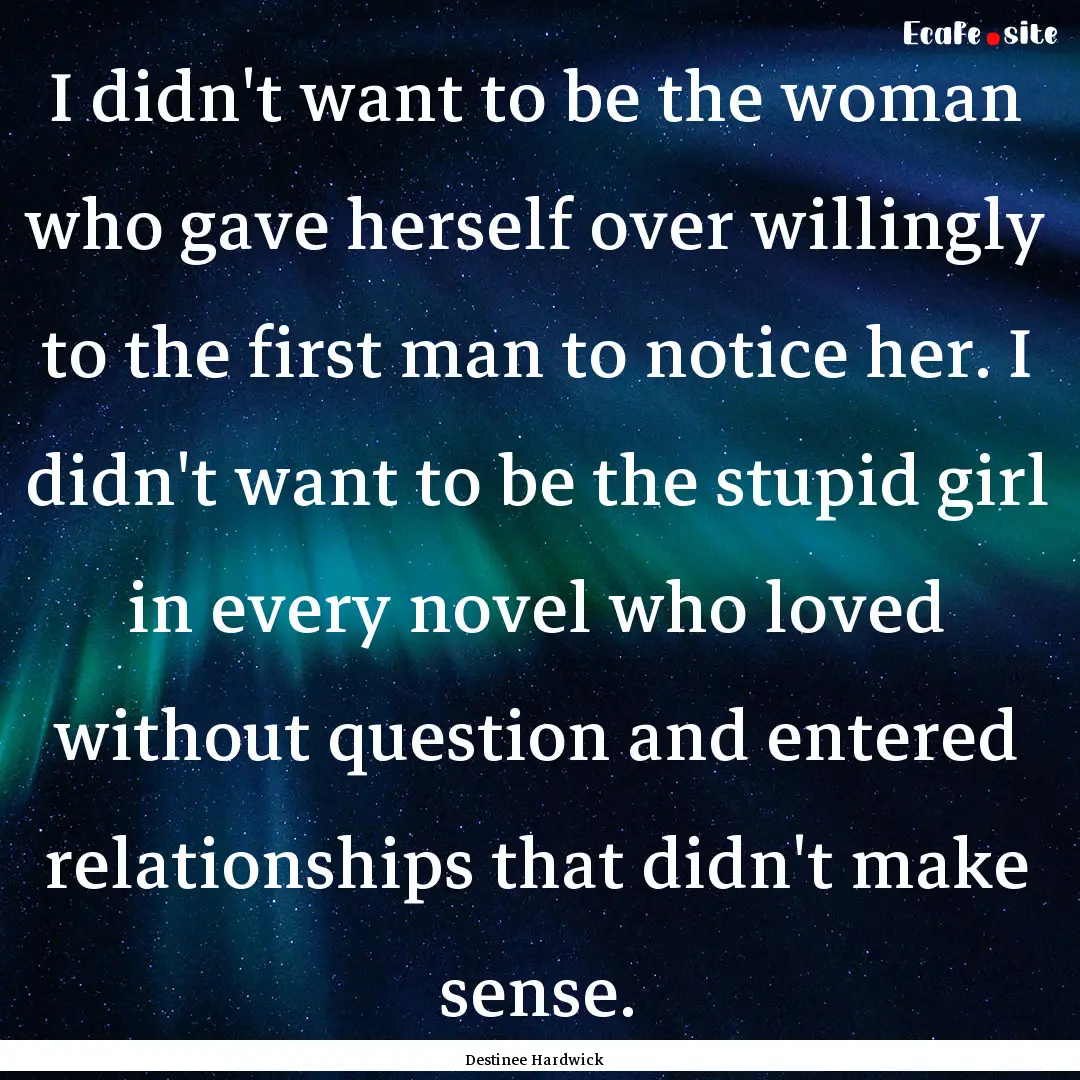 I didn't want to be the woman who gave herself.... : Quote by Destinee Hardwick