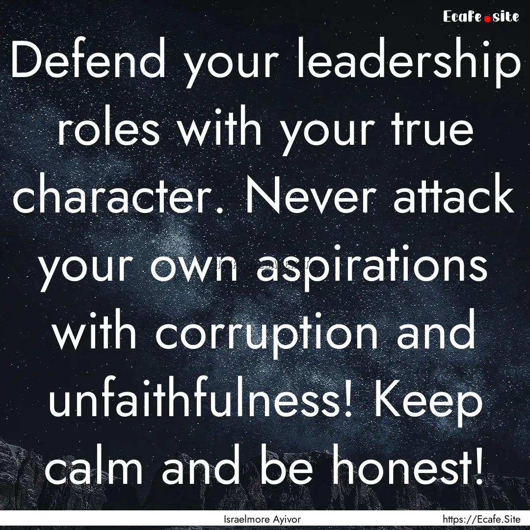 Defend your leadership roles with your true.... : Quote by Israelmore Ayivor