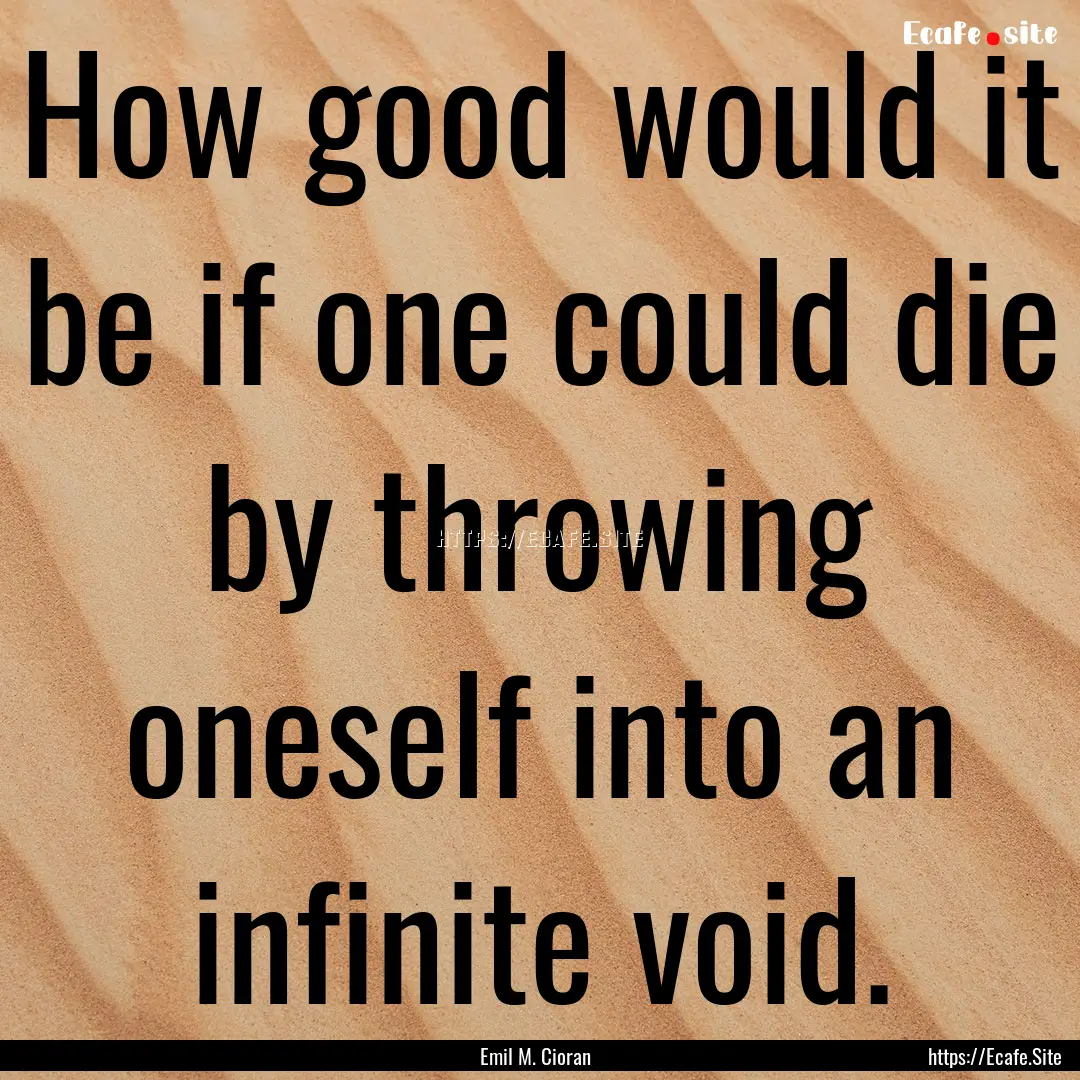 How good would it be if one could die by.... : Quote by Emil M. Cioran