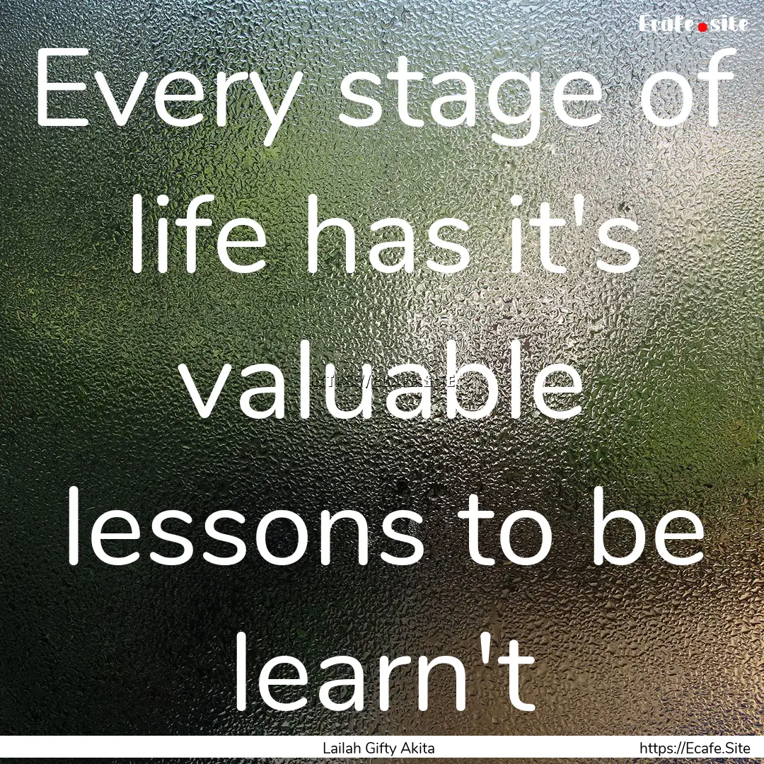 Every stage of life has it's valuable lessons.... : Quote by Lailah Gifty Akita