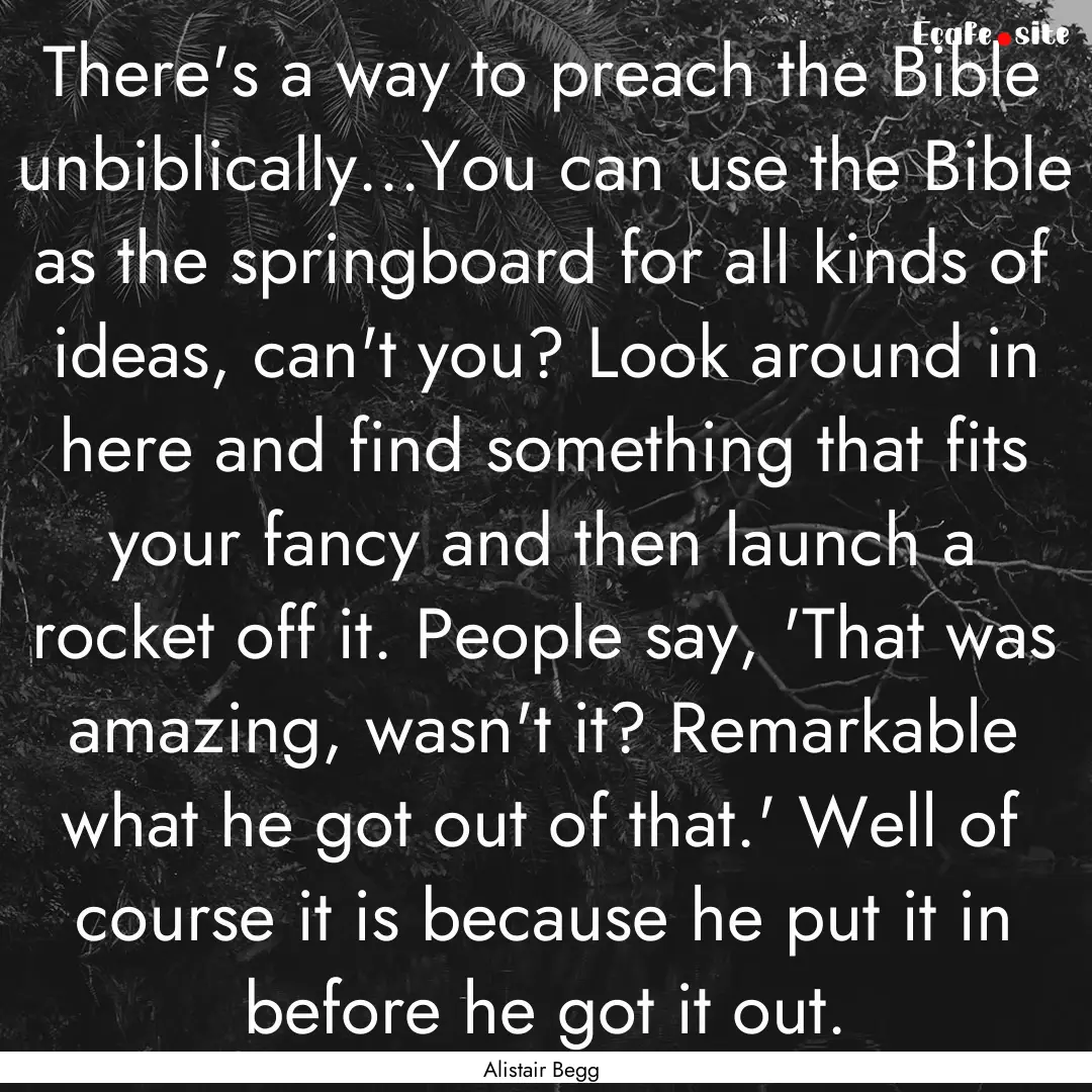 There's a way to preach the Bible unbiblically...You.... : Quote by Alistair Begg