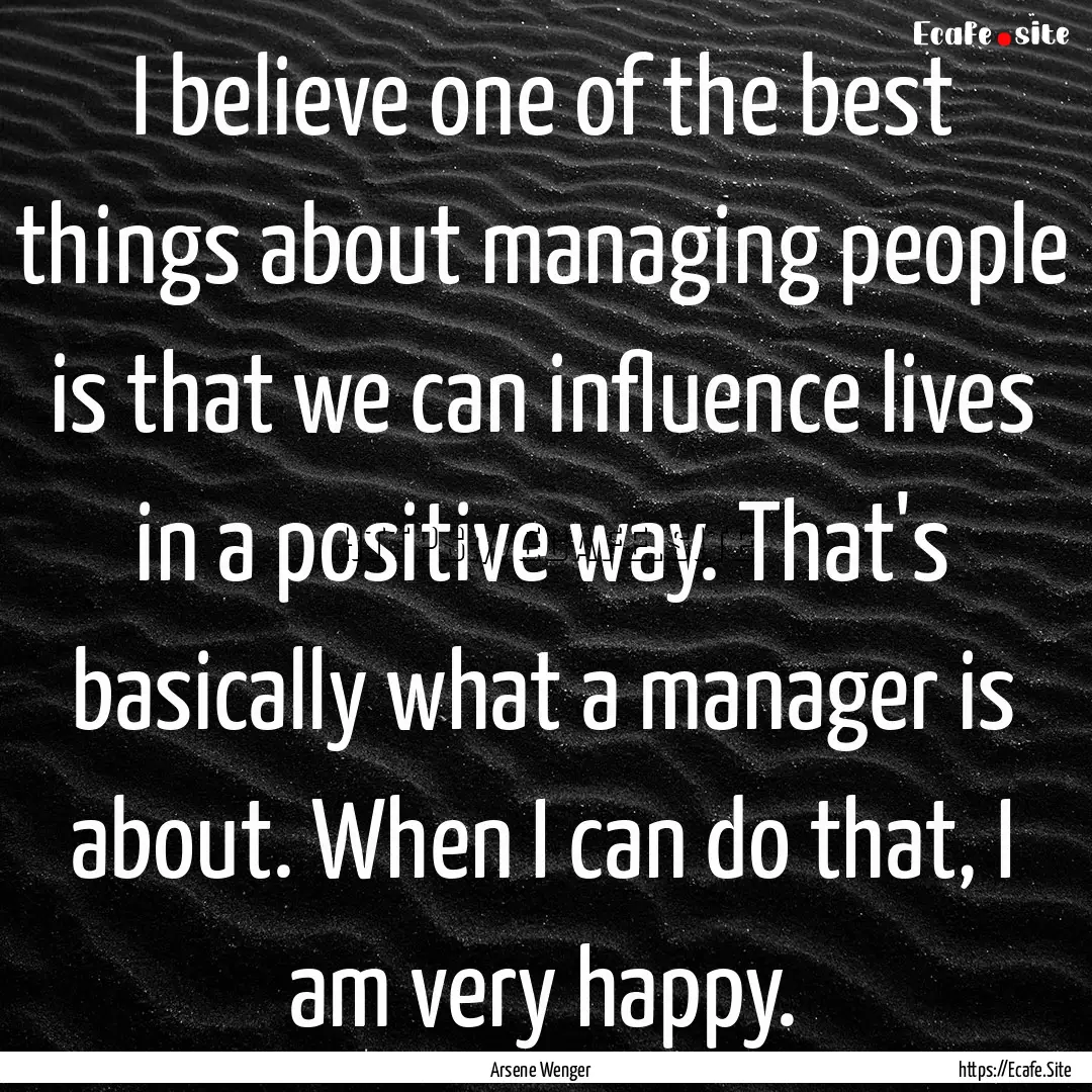 I believe one of the best things about managing.... : Quote by Arsene Wenger