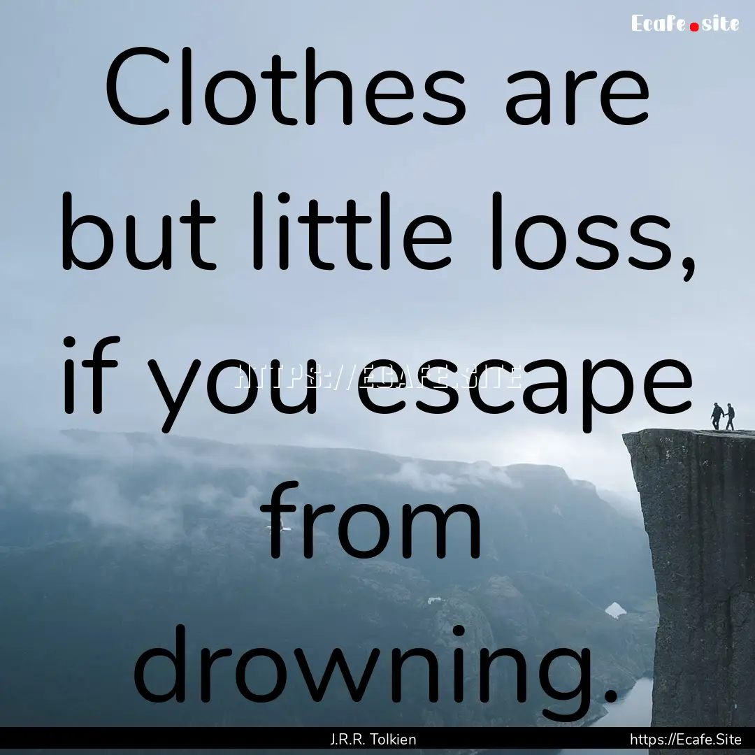 Clothes are but little loss, if you escape.... : Quote by J.R.R. Tolkien