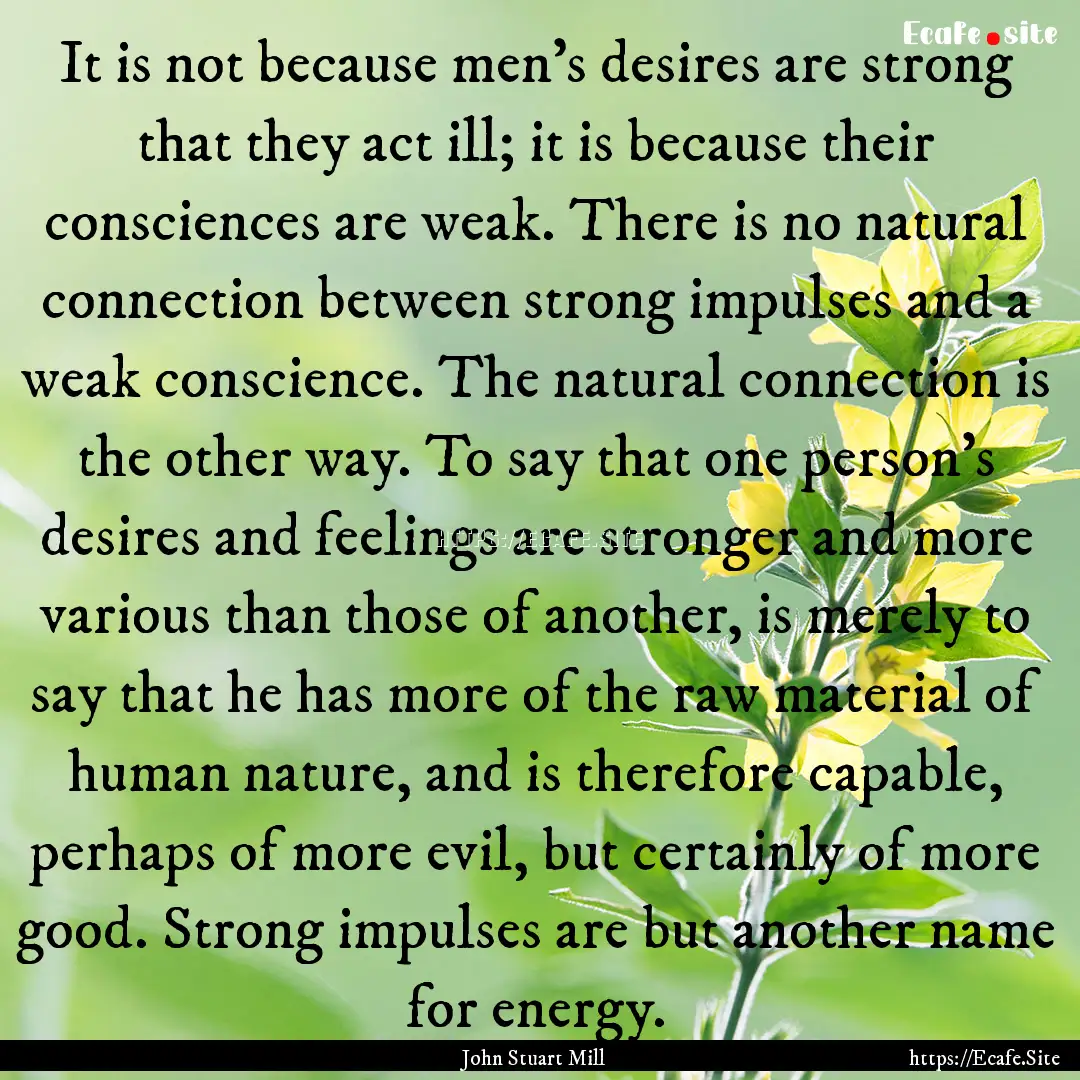 It is not because men’s desires are strong.... : Quote by John Stuart Mill