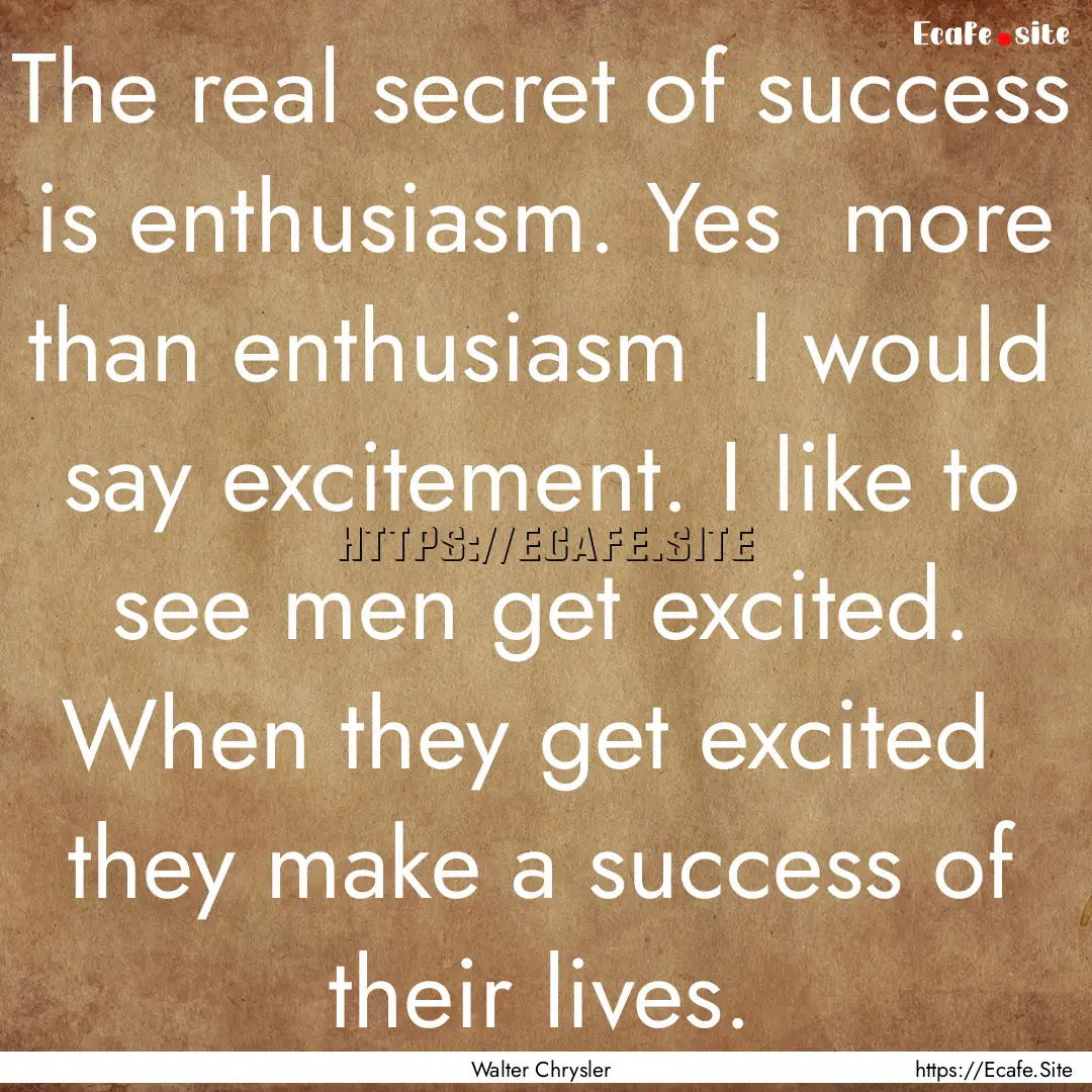 The real secret of success is enthusiasm..... : Quote by Walter Chrysler