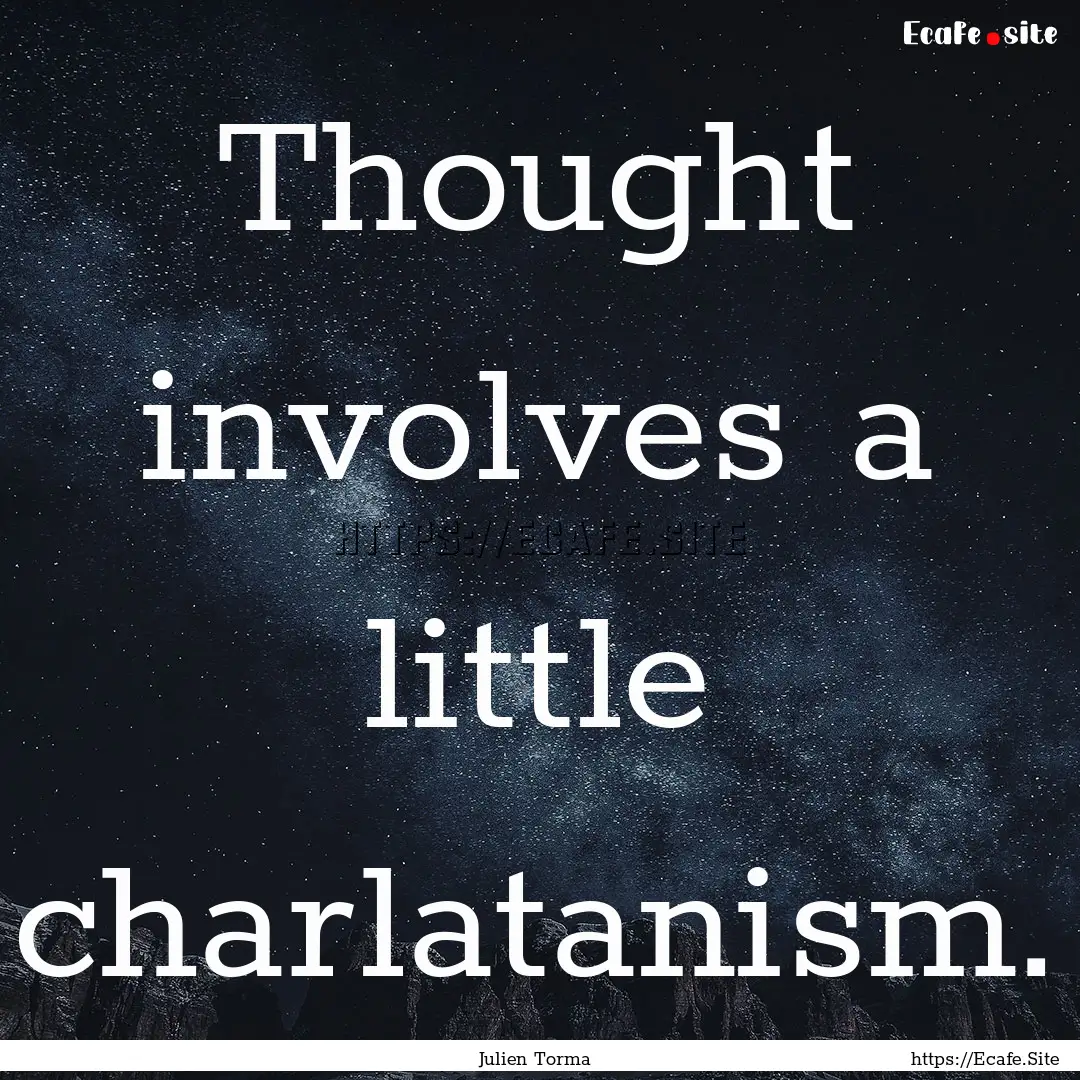 Thought involves a little charlatanism. : Quote by Julien Torma