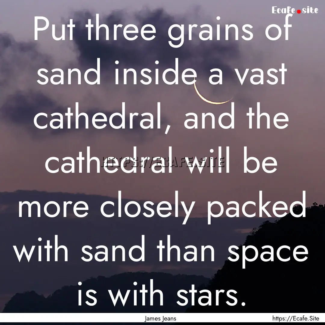 Put three grains of sand inside a vast cathedral,.... : Quote by James Jeans