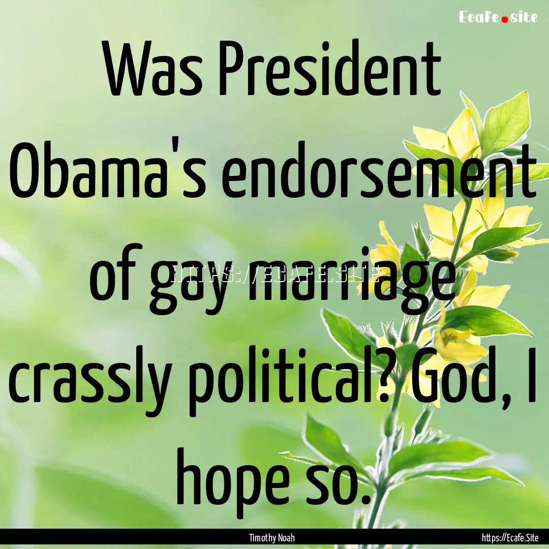 Was President Obama's endorsement of gay.... : Quote by Timothy Noah