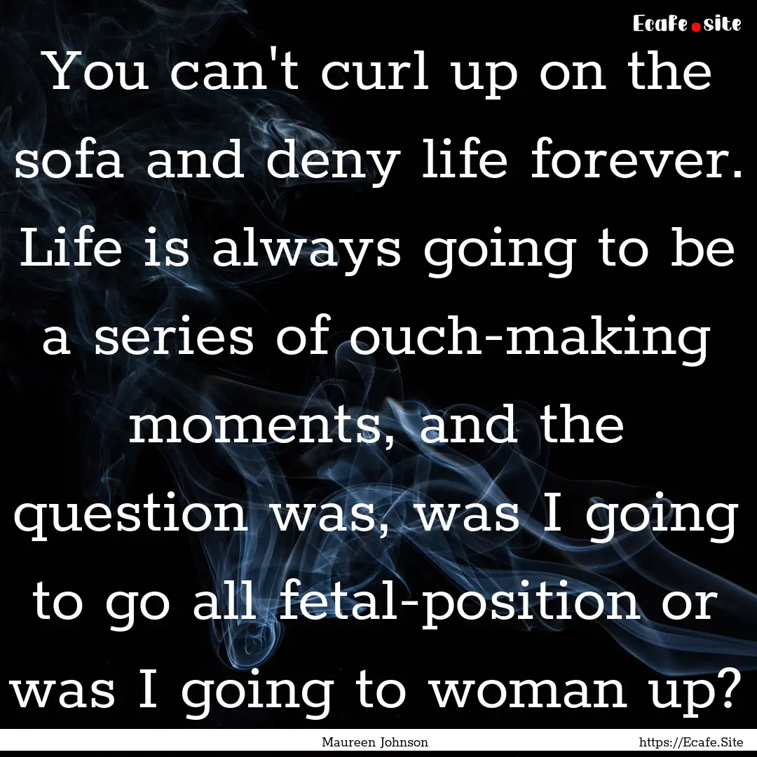 You can't curl up on the sofa and deny life.... : Quote by Maureen Johnson