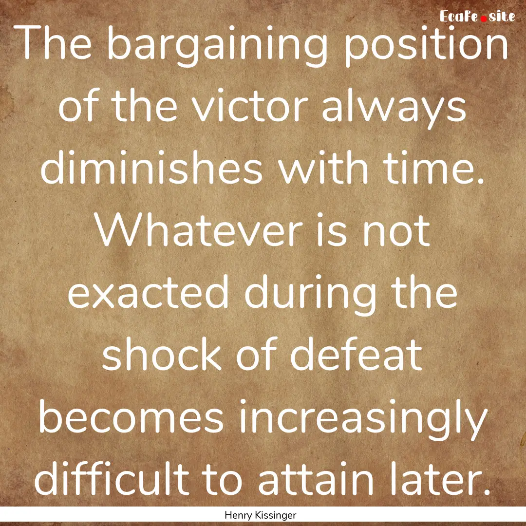 The bargaining position of the victor always.... : Quote by Henry Kissinger