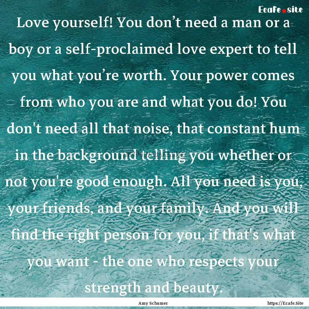 Love yourself! You don’t need a man or.... : Quote by Amy Schumer