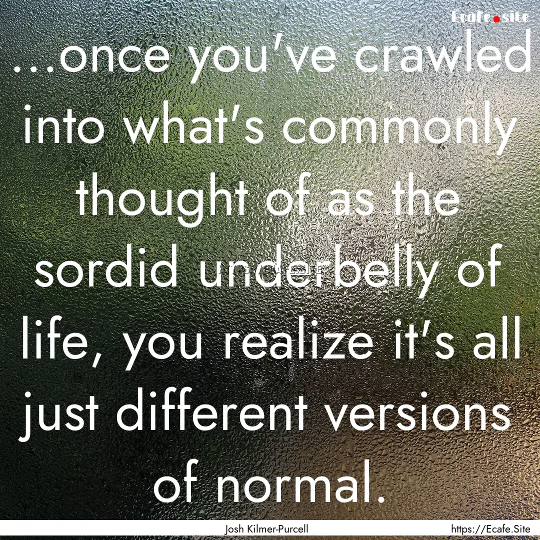 ...once you've crawled into what's commonly.... : Quote by Josh Kilmer-Purcell