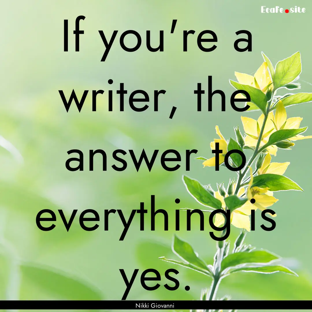 If you're a writer, the answer to everything.... : Quote by Nikki Giovanni