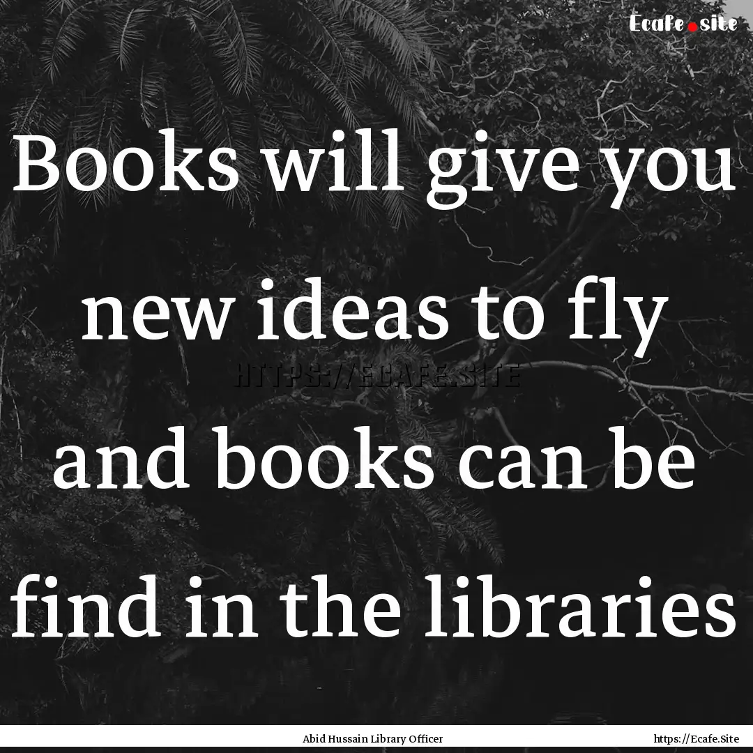 Books will give you new ideas to fly and.... : Quote by Abid Hussain Library Officer