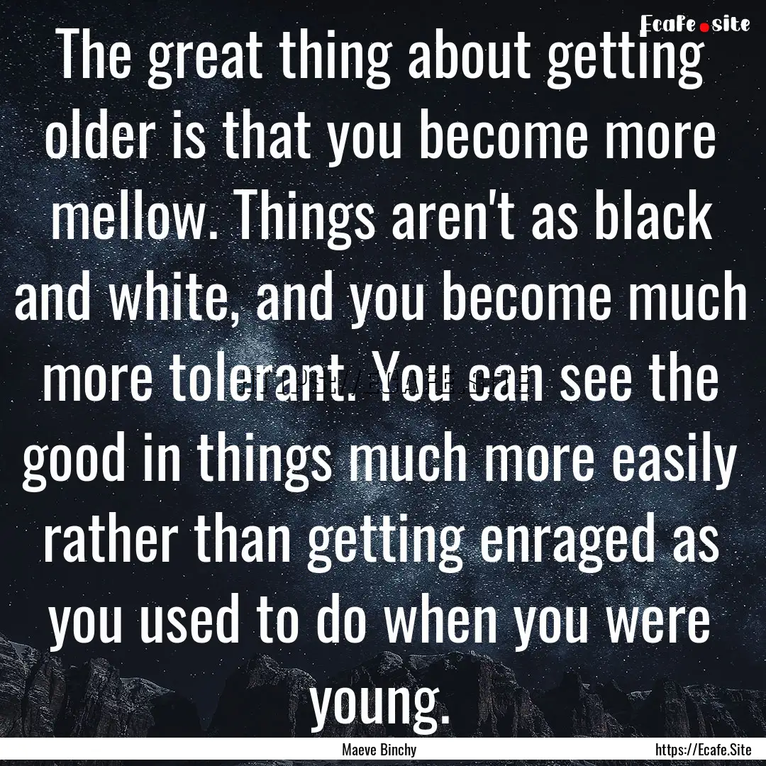 The great thing about getting older is that.... : Quote by Maeve Binchy