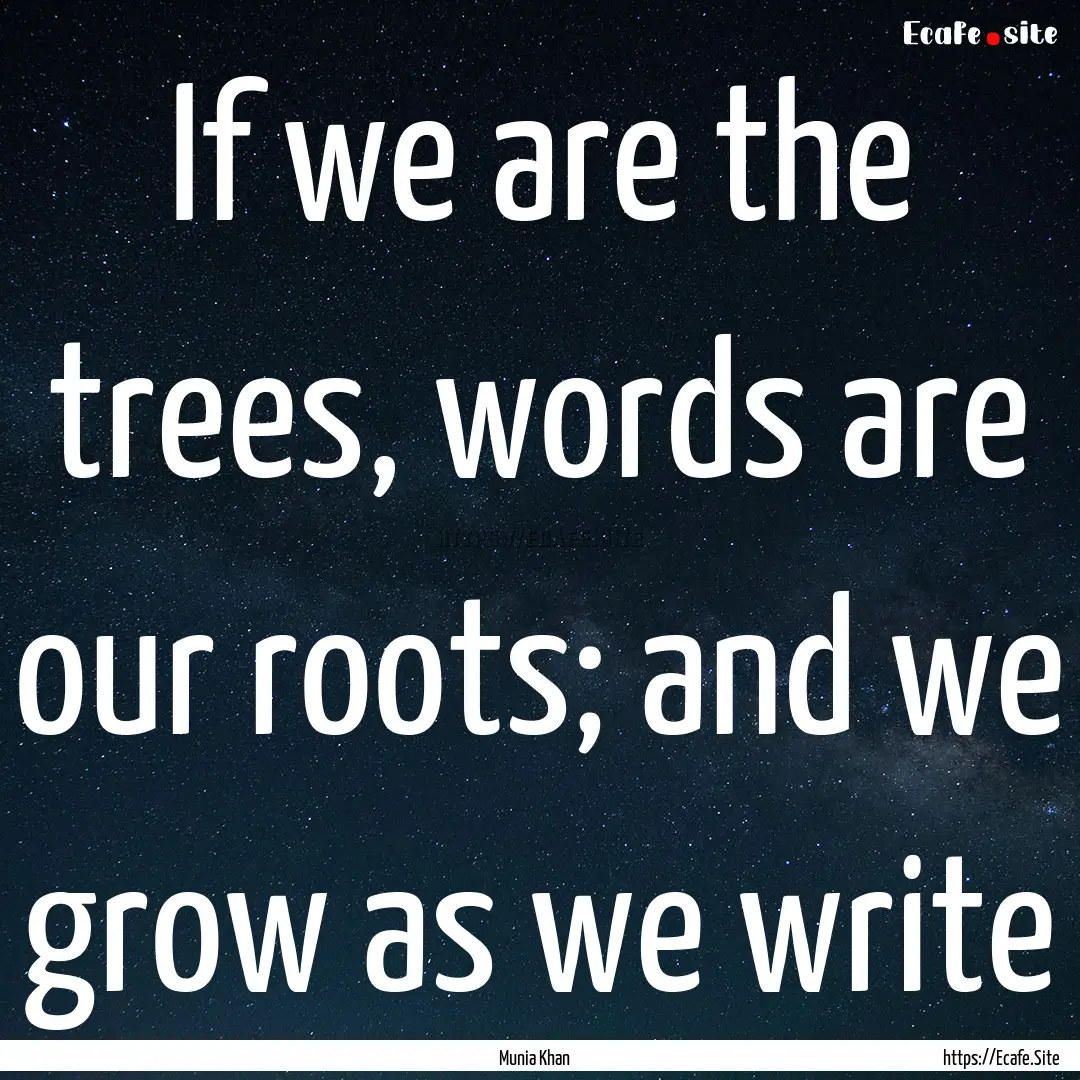 If we are the trees, words are our roots;.... : Quote by Munia Khan