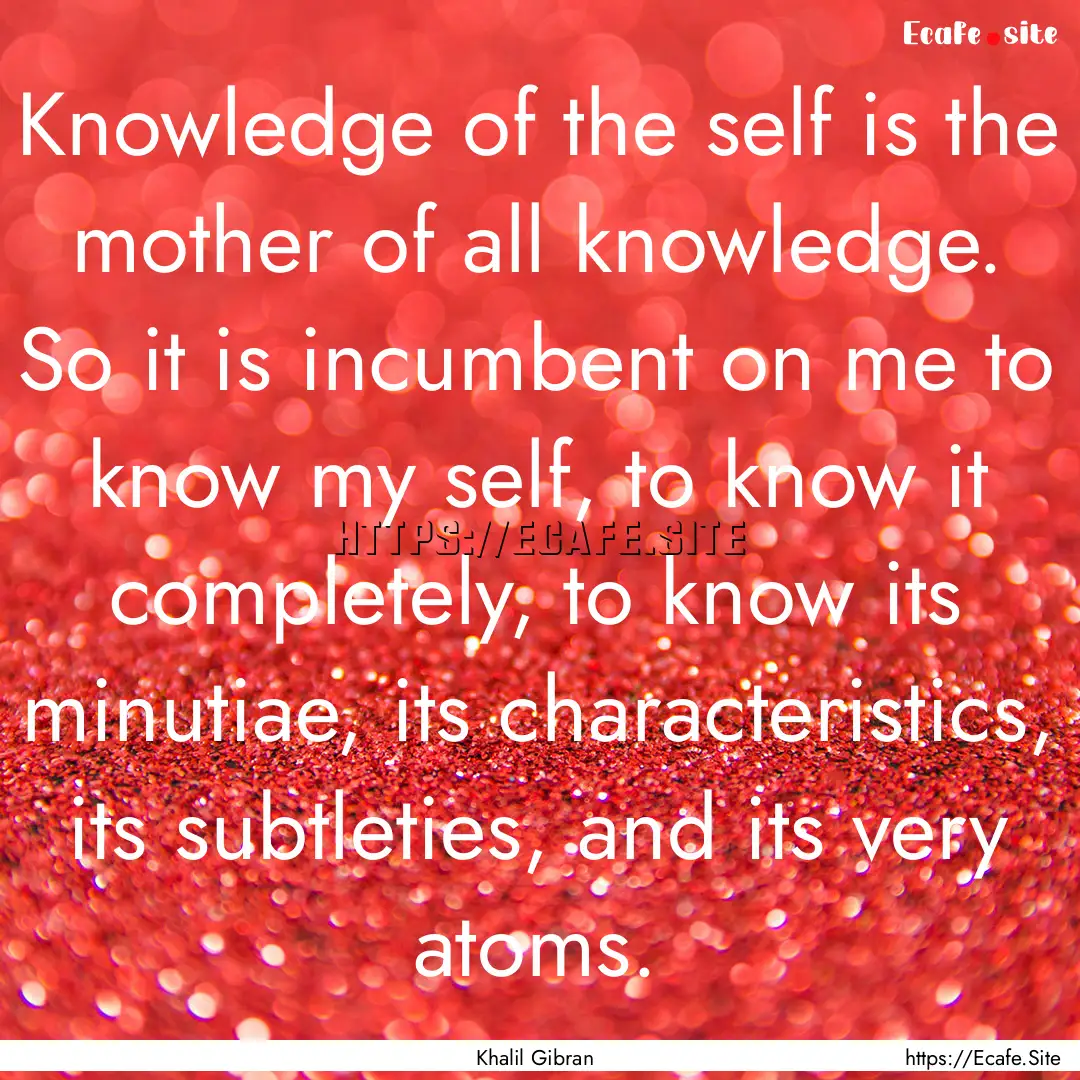 Knowledge of the self is the mother of all.... : Quote by Khalil Gibran