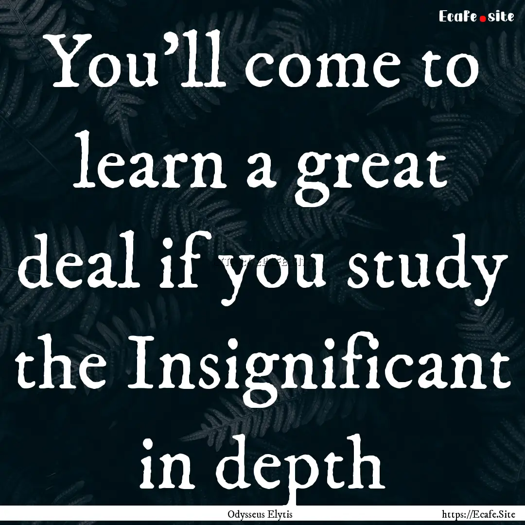 You'll come to learn a great deal if you.... : Quote by Odysseus Elytis