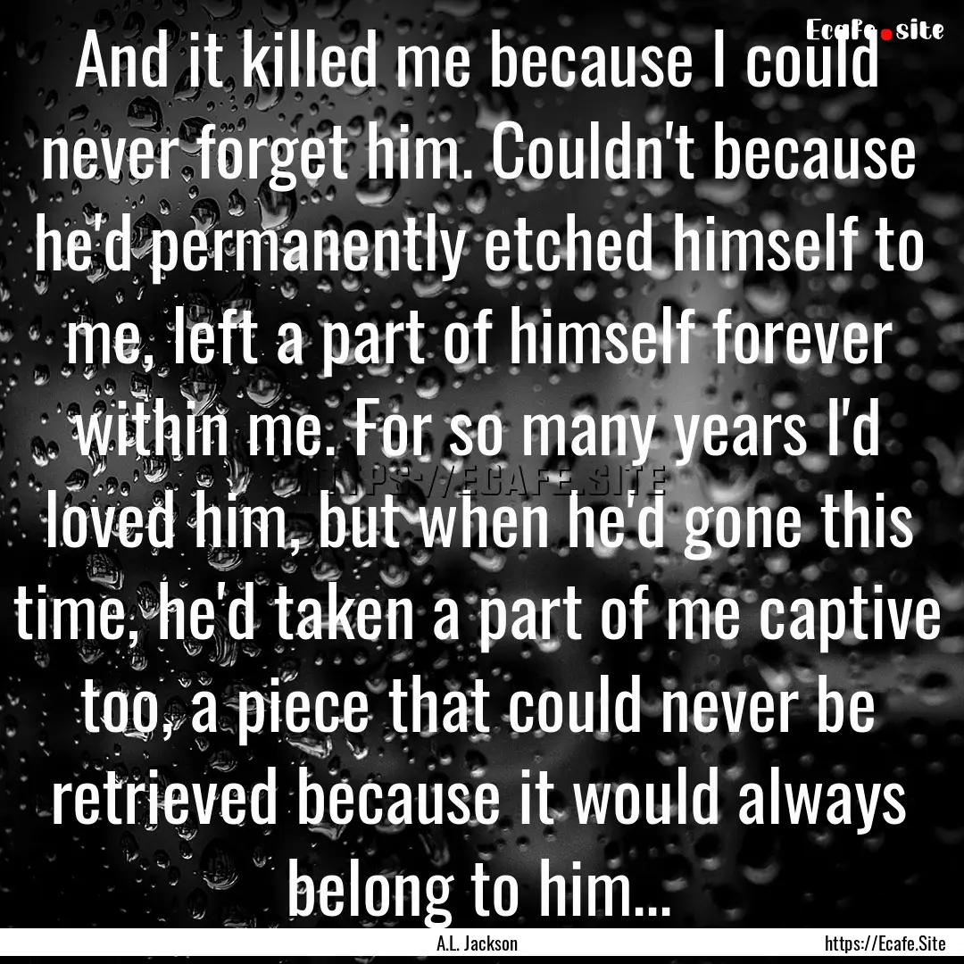 And it killed me because I could never forget.... : Quote by A.L. Jackson