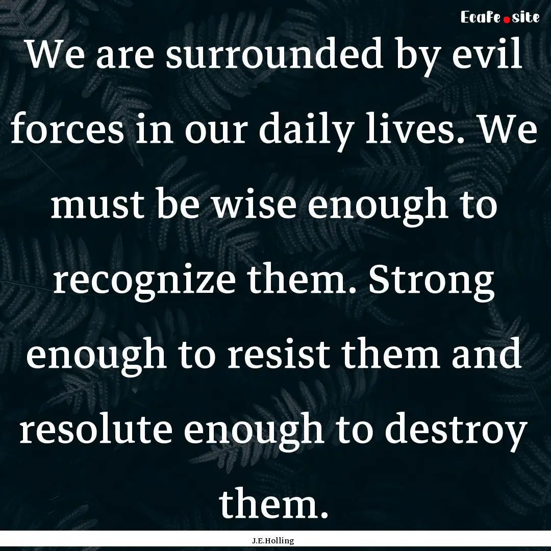 We are surrounded by evil forces in our daily.... : Quote by J.E.Holling