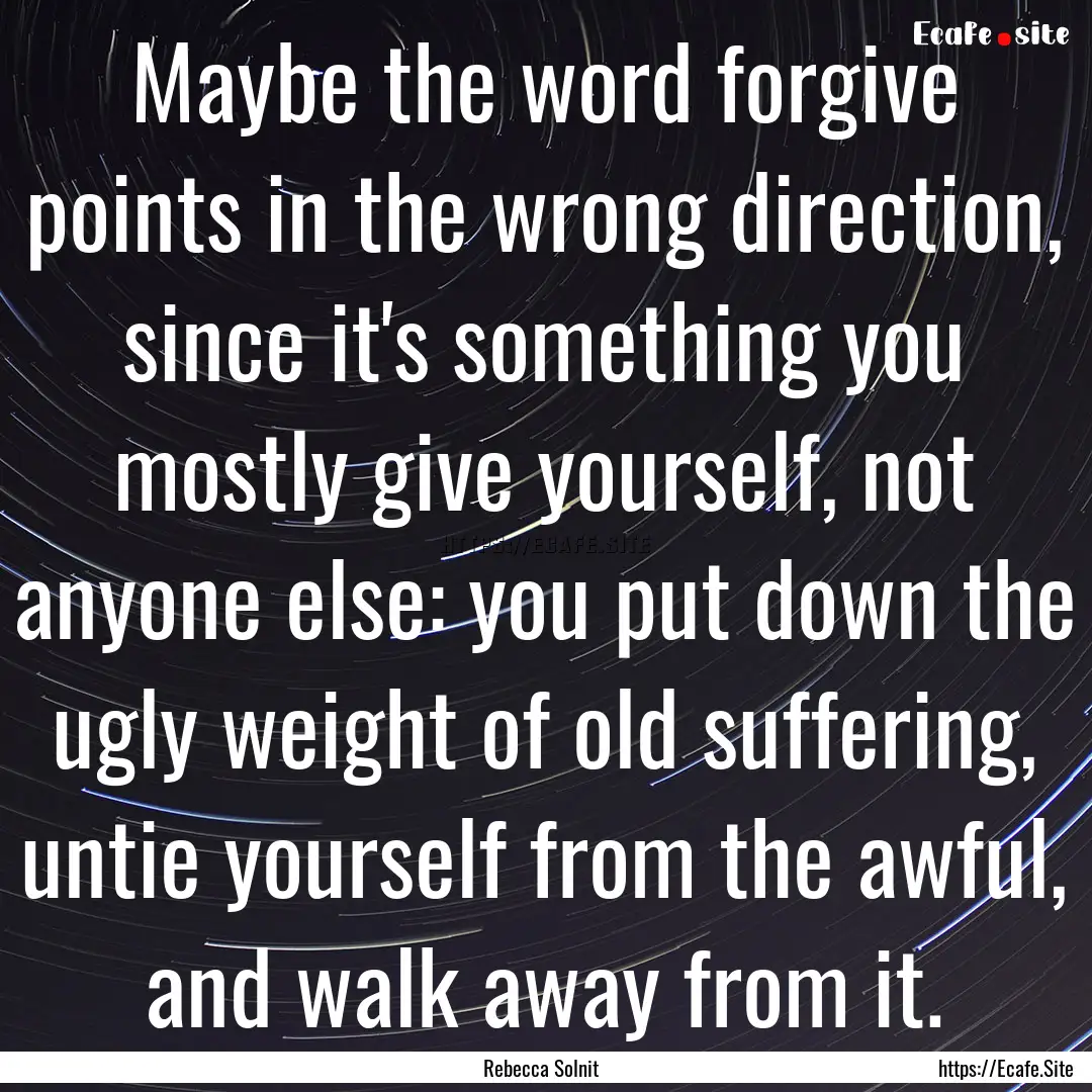 Maybe the word forgive points in the wrong.... : Quote by Rebecca Solnit