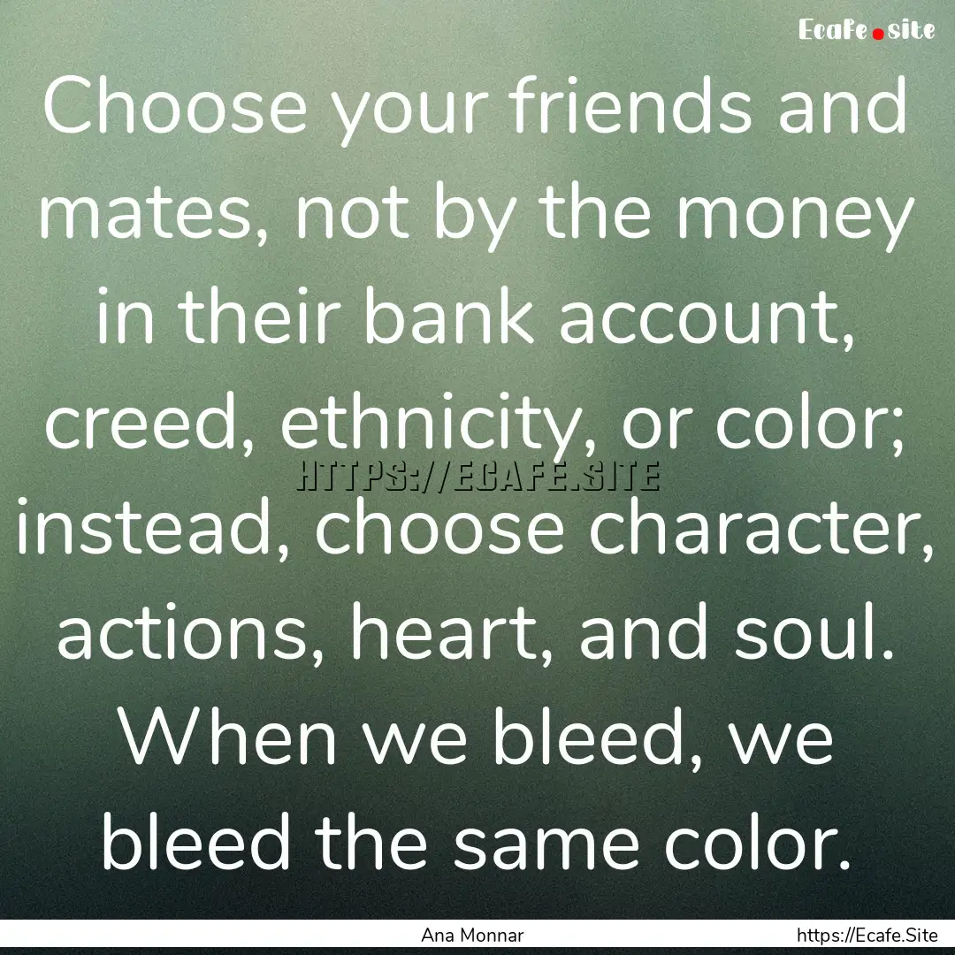 Choose your friends and mates, not by the.... : Quote by Ana Monnar