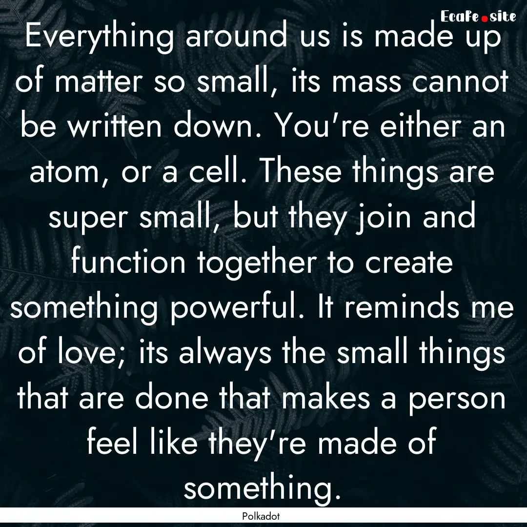 Everything around us is made up of matter.... : Quote by Polkadot