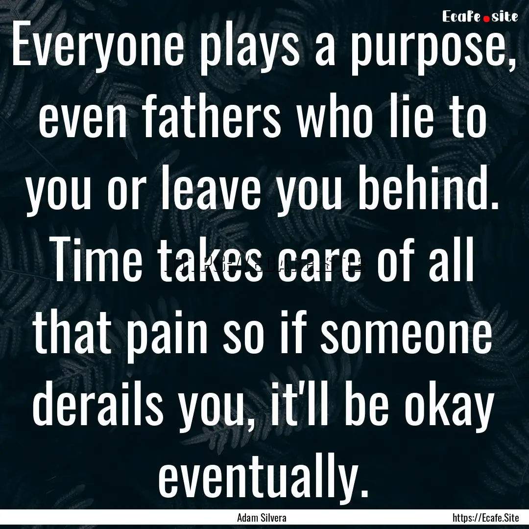 Everyone plays a purpose, even fathers who.... : Quote by Adam Silvera