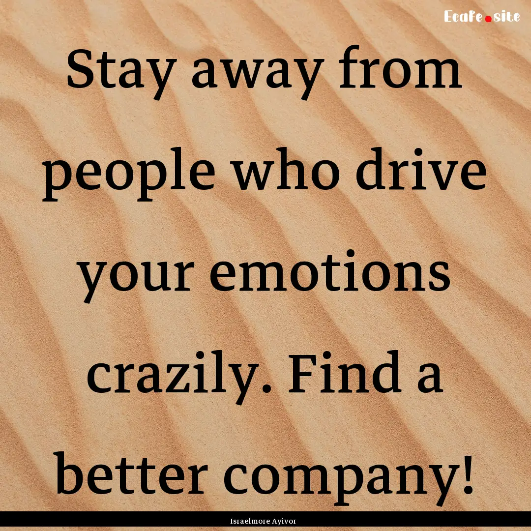 Stay away from people who drive your emotions.... : Quote by Israelmore Ayivor