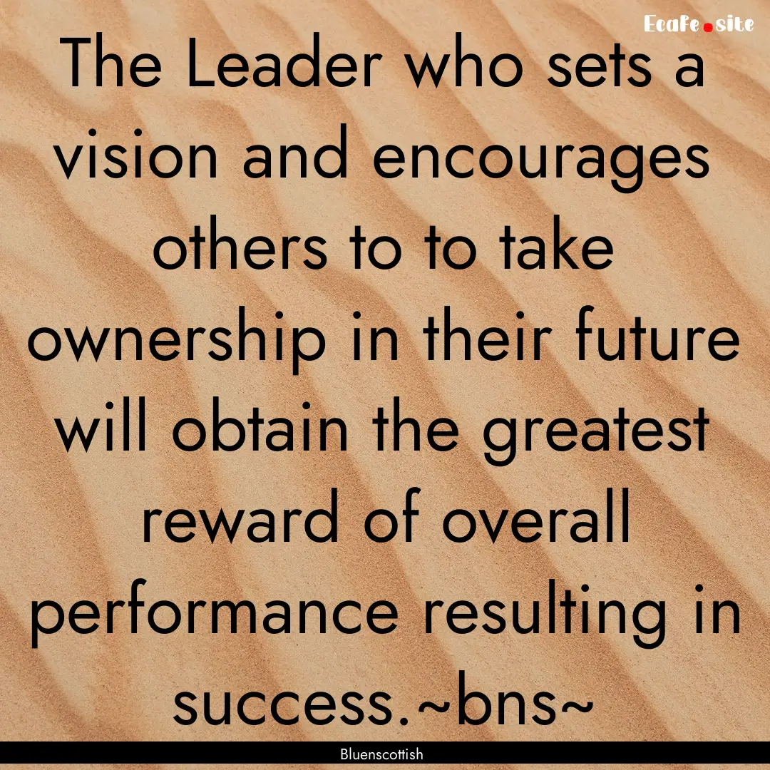 The Leader who sets a vision and encourages.... : Quote by Bluenscottish