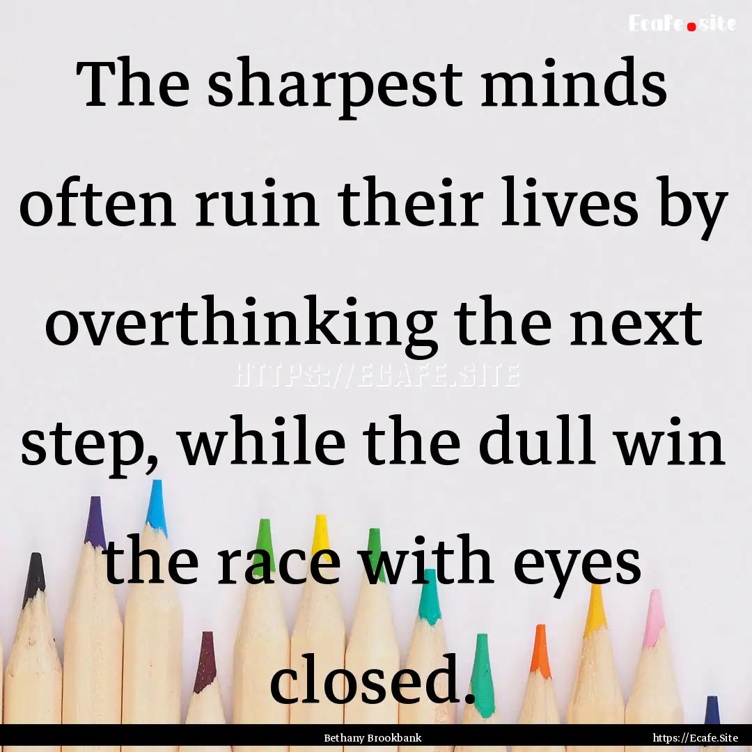 The sharpest minds often ruin their lives.... : Quote by Bethany Brookbank