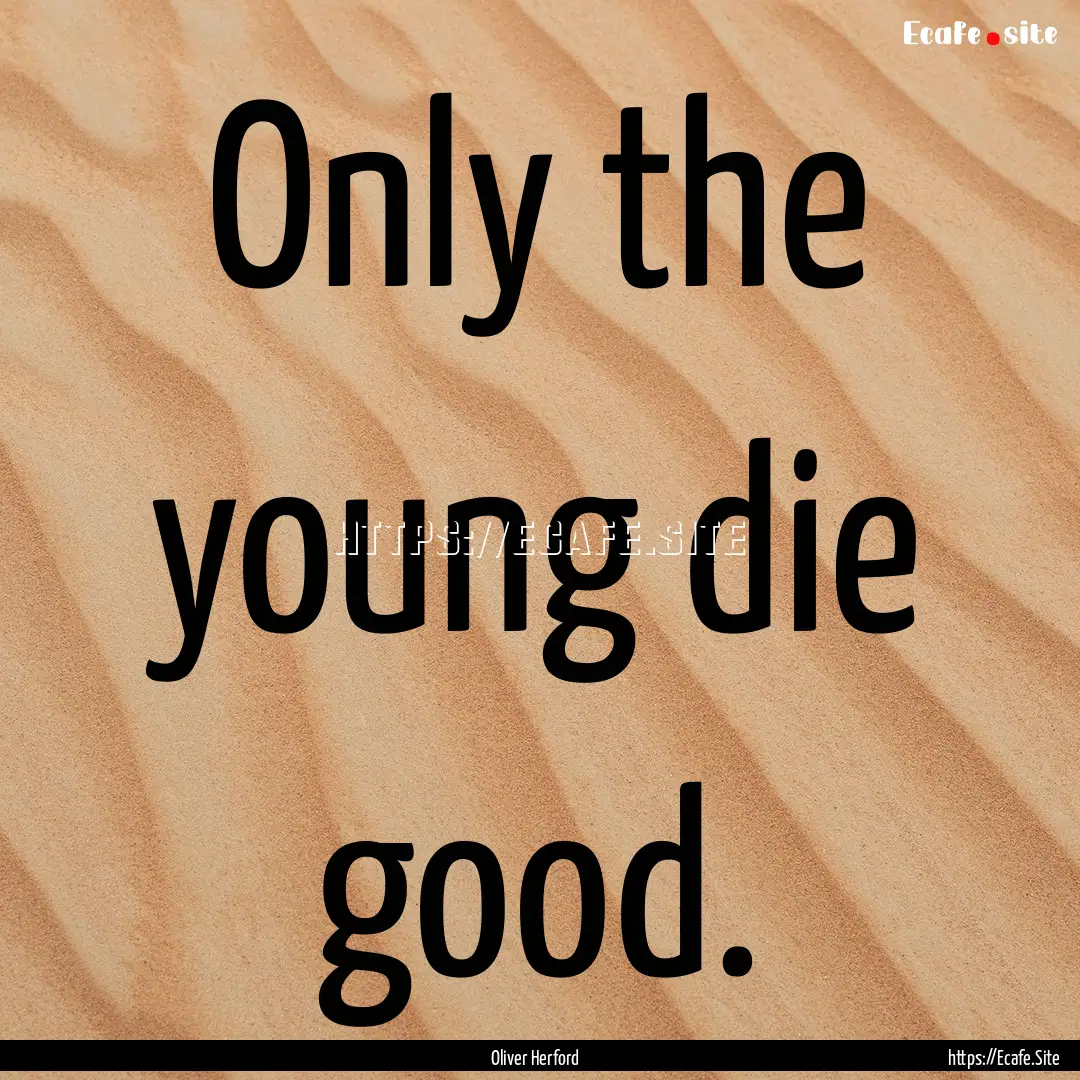 Only the young die good. : Quote by Oliver Herford