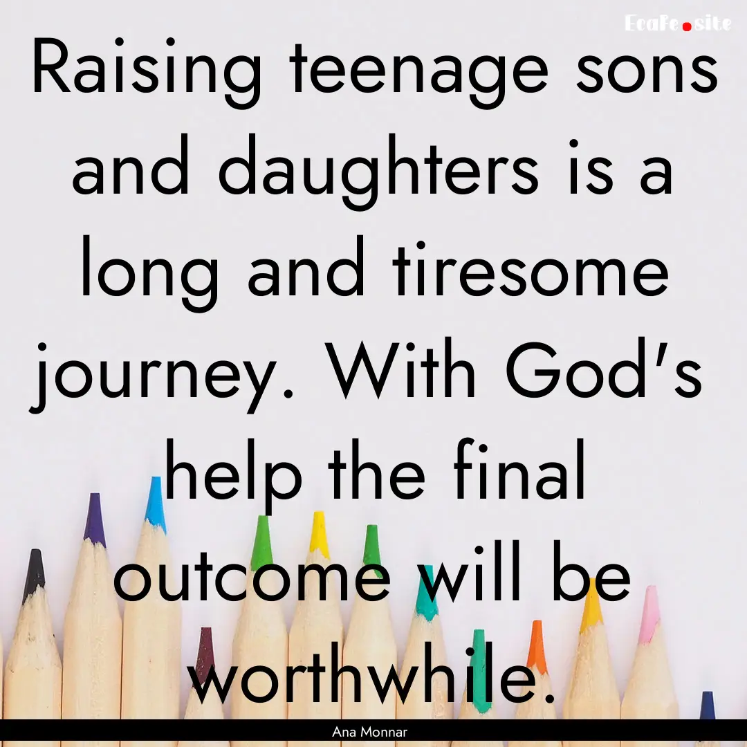 Raising teenage sons and daughters is a long.... : Quote by Ana Monnar