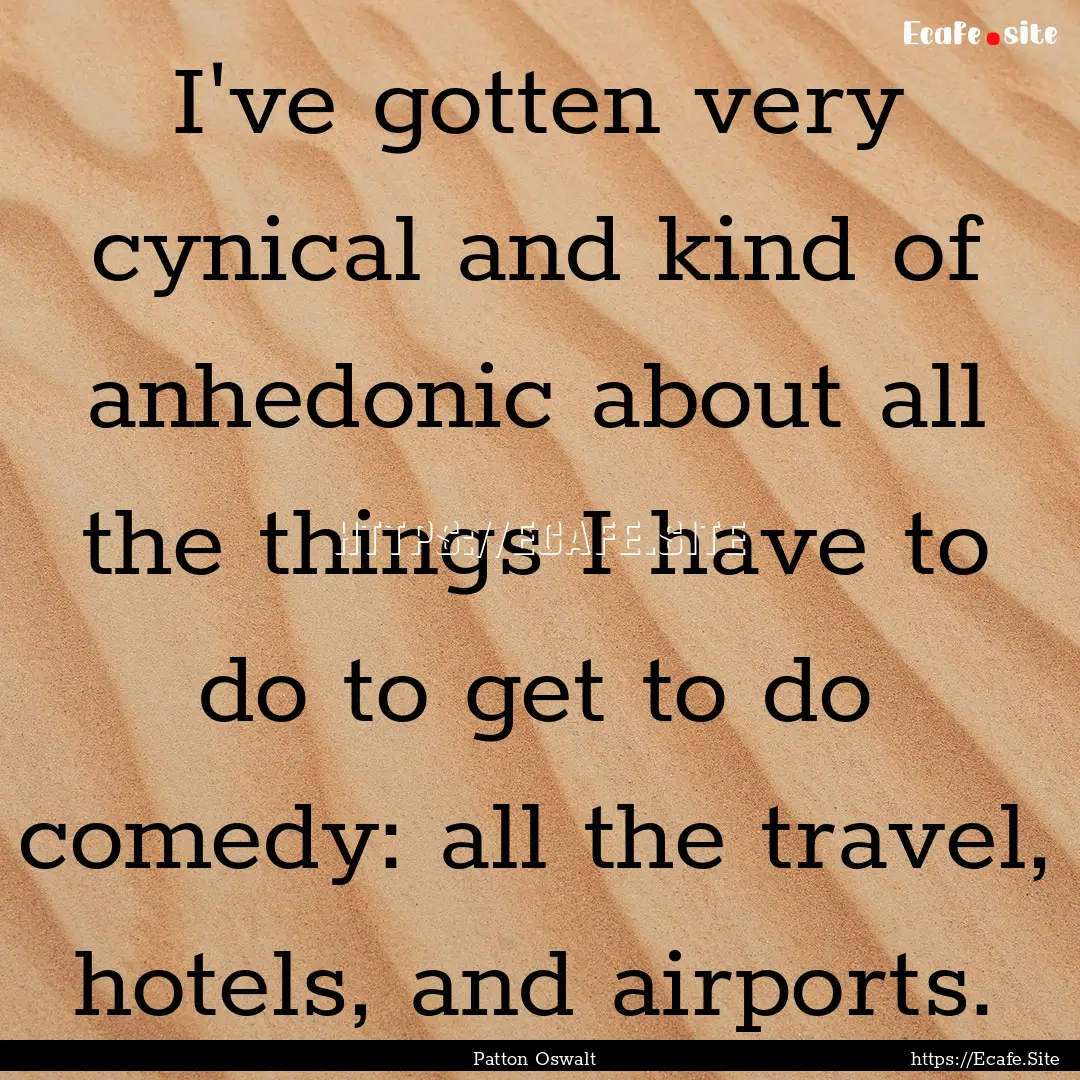 I've gotten very cynical and kind of anhedonic.... : Quote by Patton Oswalt